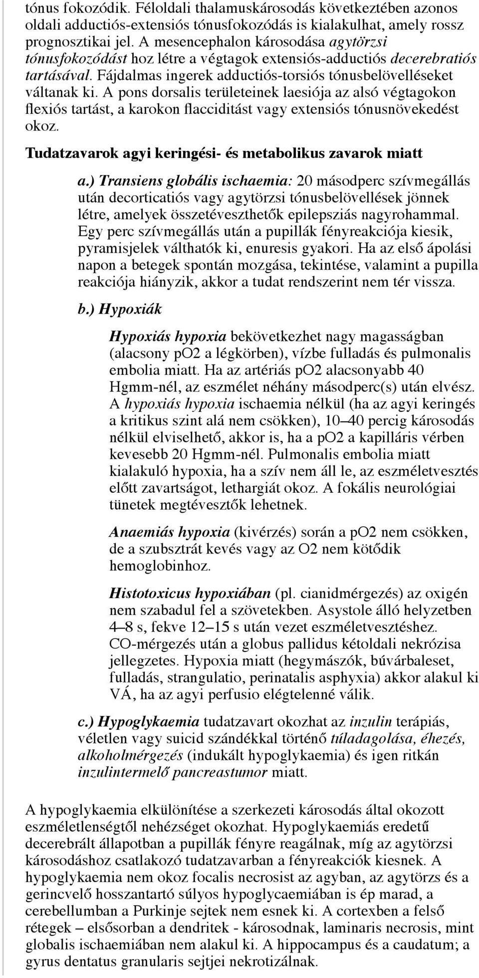 A pons dorsalis területeinek laesiója az alsó végtagokon flexiós tartást, a karokon flacciditást vagy extensiós tónusnövekedést okoz. Tudatzavarok agyi keringési- és metabolikus zavarok miatt a.