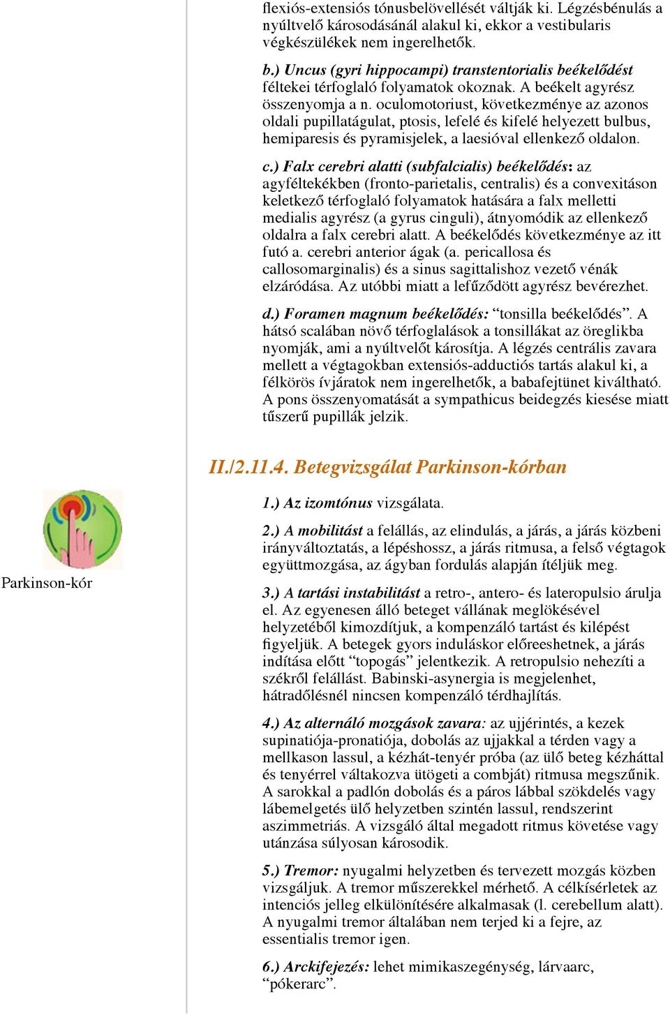 oculomotoriust, következménye az azonos oldali pupillatágulat, ptosis, lefelé és kifelé helyezett bulbus, hemiparesis és pyramisjelek, a laesióval ellenkező oldalon. c.