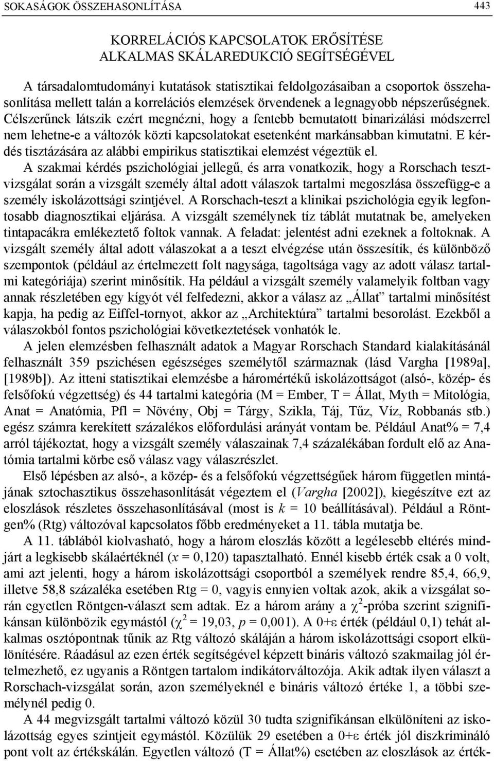 Célszerűnek látszik ezért megnézni, hogy a fentebb bemutatott binarizálási módszerrel nem lehetne-e a változók közti kapcsolatokat esetenként markánsabban kimutatni.