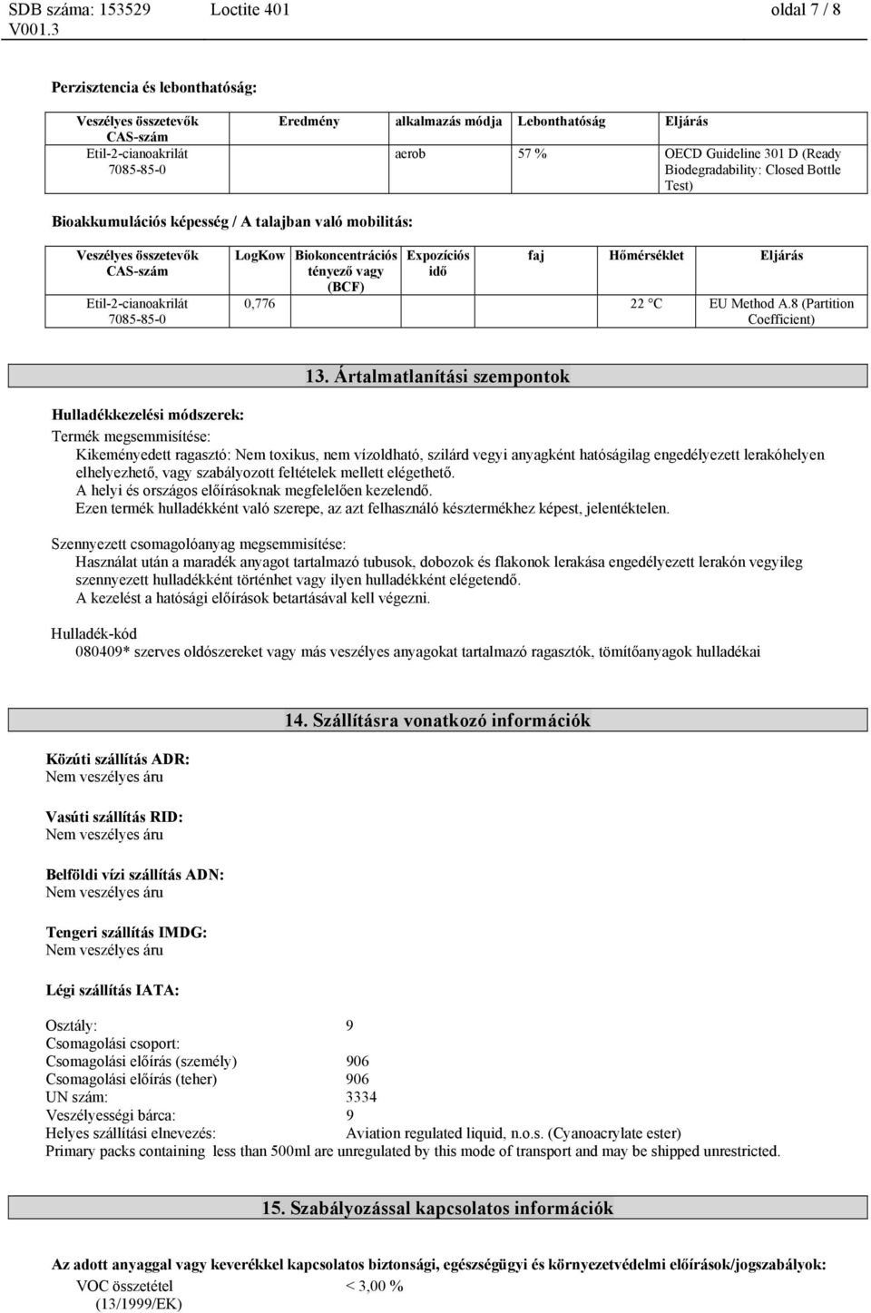 Ártalmatlanítási szempontok Hulladékkezelési módszerek: Termék megsemmisítése: Kikeményedett ragasztó: Nem toxikus, nem vízoldható, szilárd vegyi anyagként hatóságilag engedélyezett lerakóhelyen