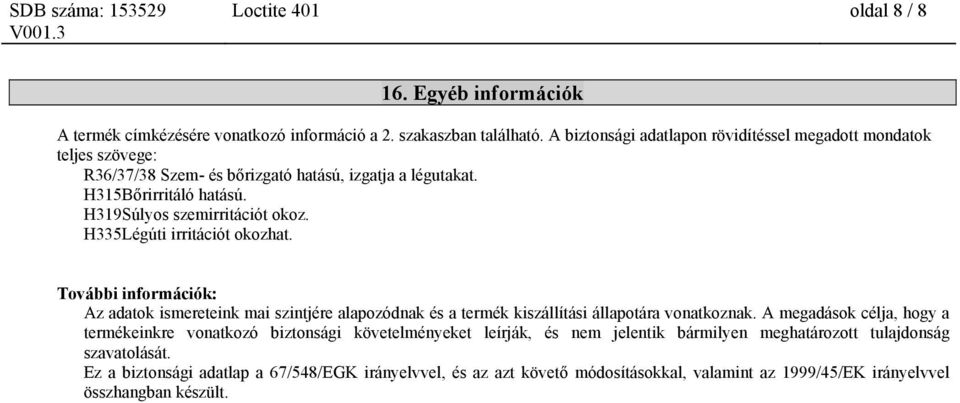 H335Légúti irritációt okozhat. További információk: Az adatok ismereteink mai szintjére alapozódnak és a termék kiszállítási állapotára vonatkoznak.