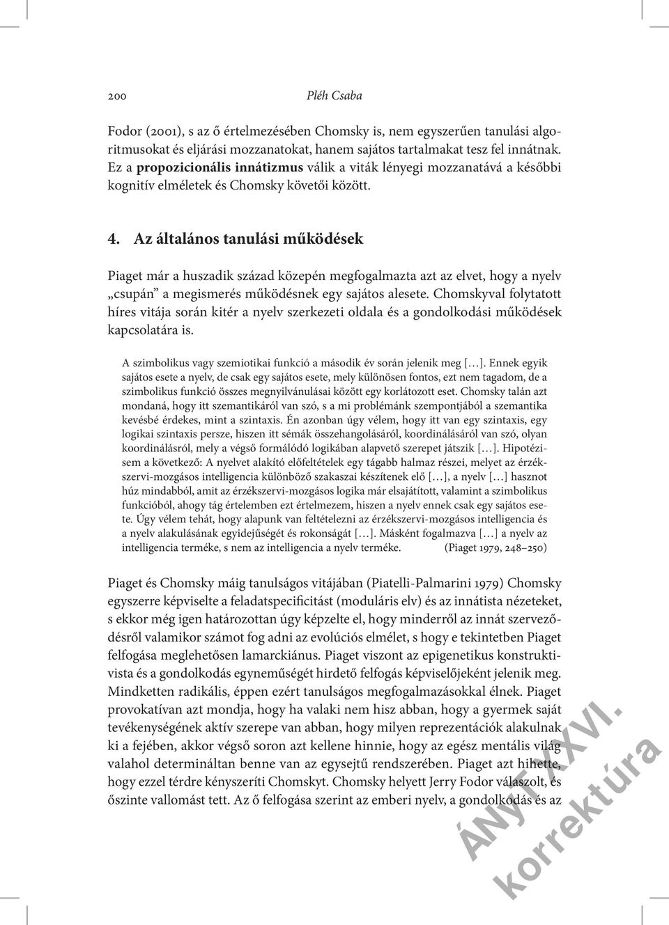 Az általános tanulási működések Piaget már a huszadik század közepén megfogalmazta azt az elvet, hogy a nyelv csupán a megismerés működésnek egy sajátos alesete.