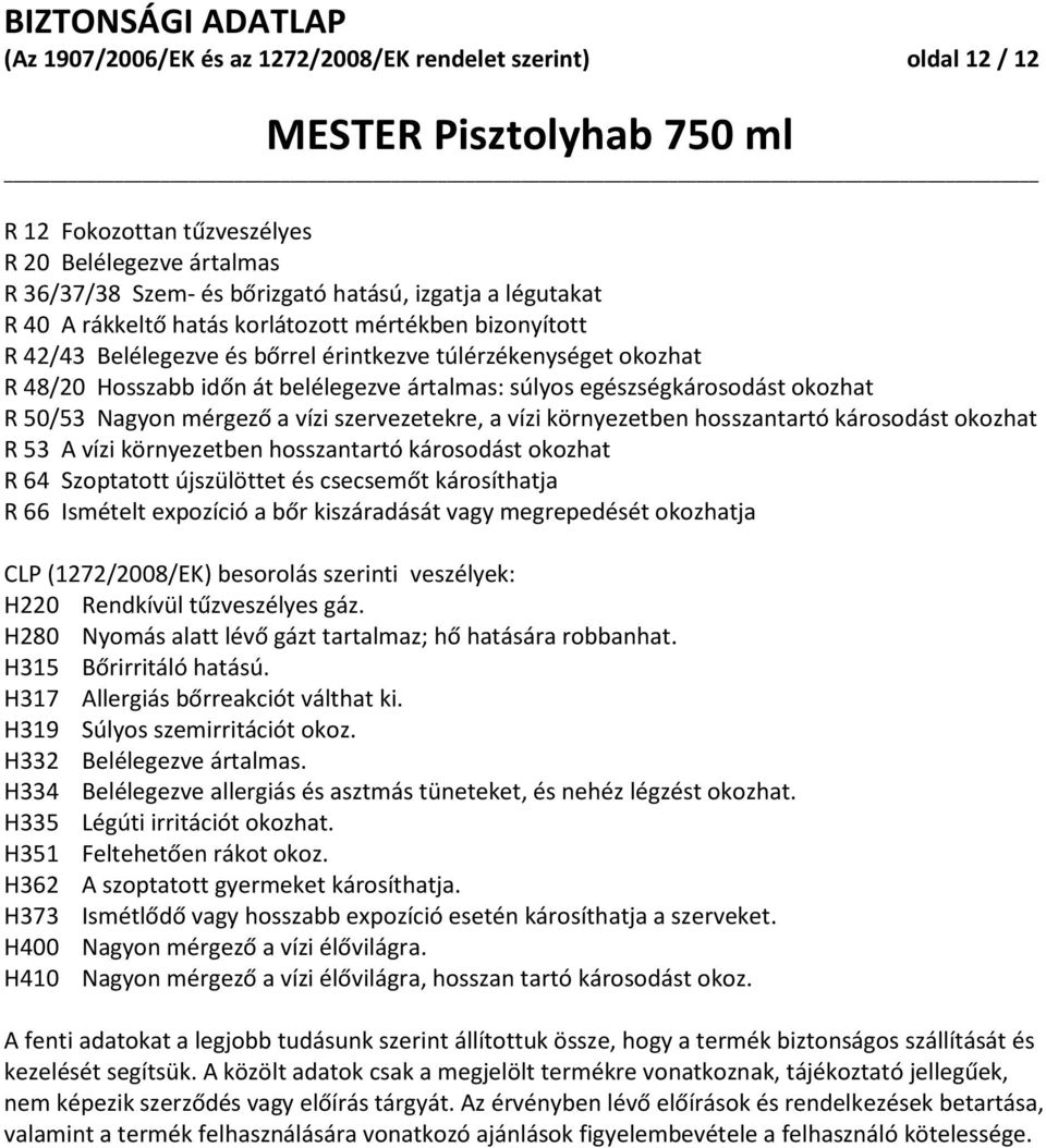 Nagyon mérgező a vízi szervezetekre, a vízi környezetben hosszantartó károsodást okozhat R 53 A vízi környezetben hosszantartó károsodást okozhat R 64 Szoptatott újszülöttet és csecsemőt károsíthatja