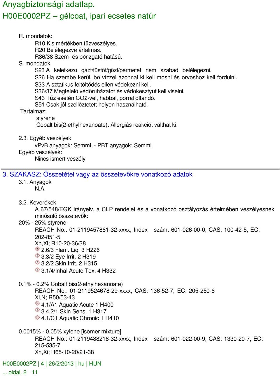 S43 Tőz esetén CO2-vel, habbal, porral oltandó. S51 Csak jól szellıztetett helyen használható. Tartalmaz: styrene Cobalt bis(2-ethylhexanoate): Allergiás reakciót válthat ki. 2.3. Egyéb veszélyek vpvb anyagok: Semmi.