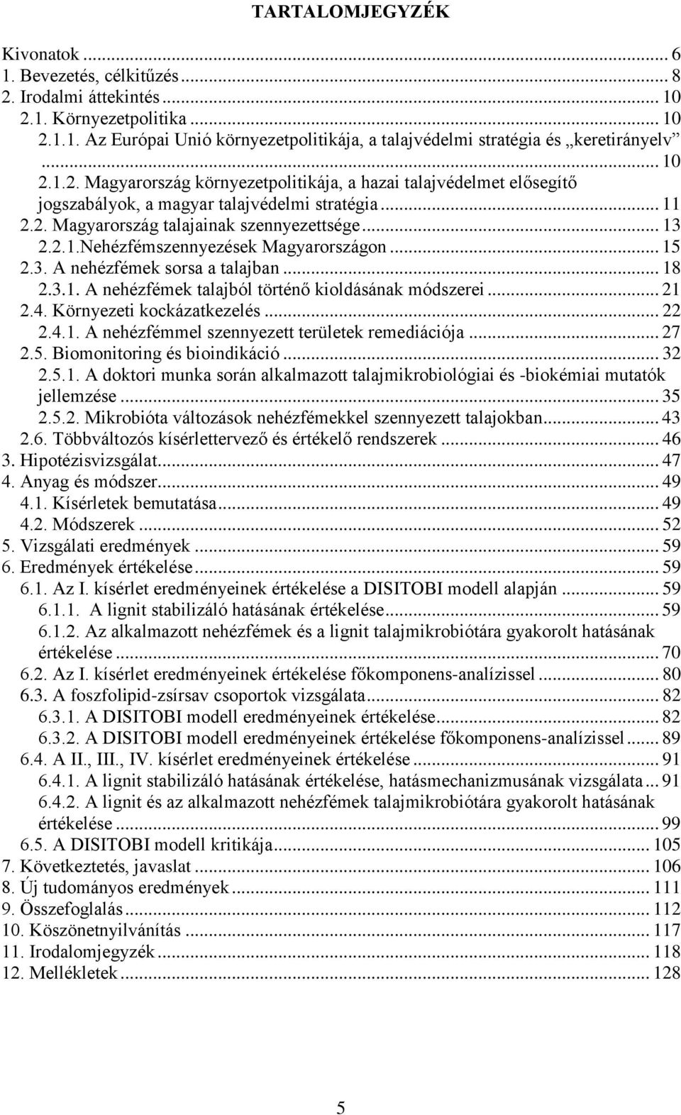 .. 15 2.3. A nehézfémek sorsa a talajban... 18 2.3.1. A nehézfémek talajból történő kioldásának módszerei... 21 2.4. Környezeti kockázatkezelés... 22 2.4.1. A nehézfémmel szennyezett területek remediációja.