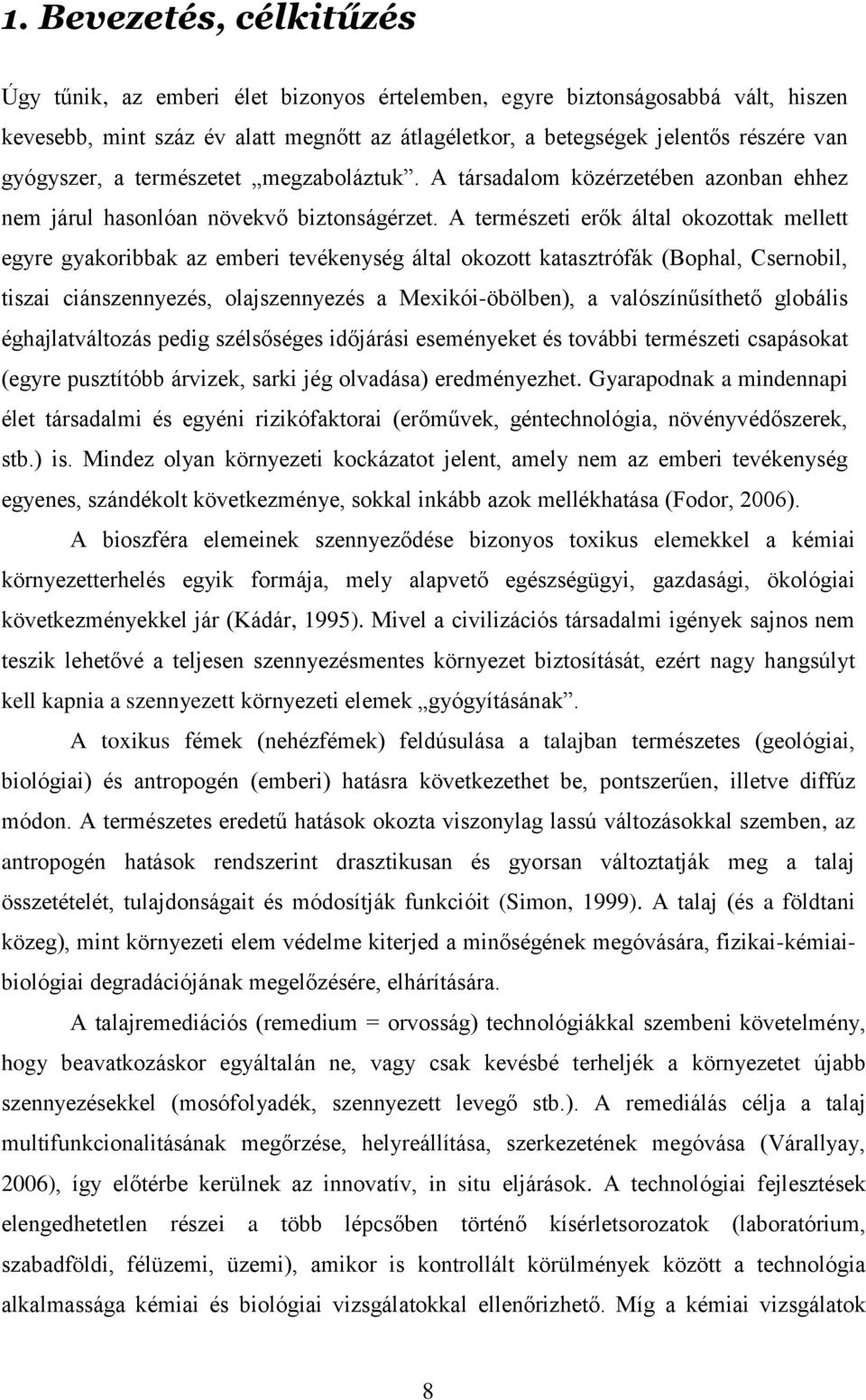 A természeti erők által okozottak mellett egyre gyakoribbak az emberi tevékenység által okozott katasztrófák (Bophal, Csernobil, tiszai ciánszennyezés, olajszennyezés a Mexikói-öbölben), a