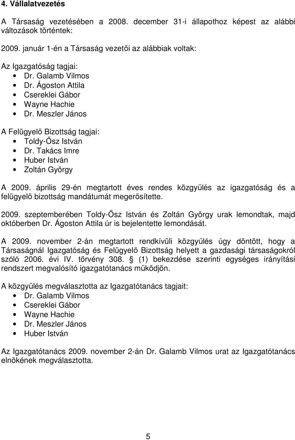 április 29-én megtartott éves rendes közgyőlés az igazgatóság és a felügyelı bizottság mandátumát megerısítette. 2009.