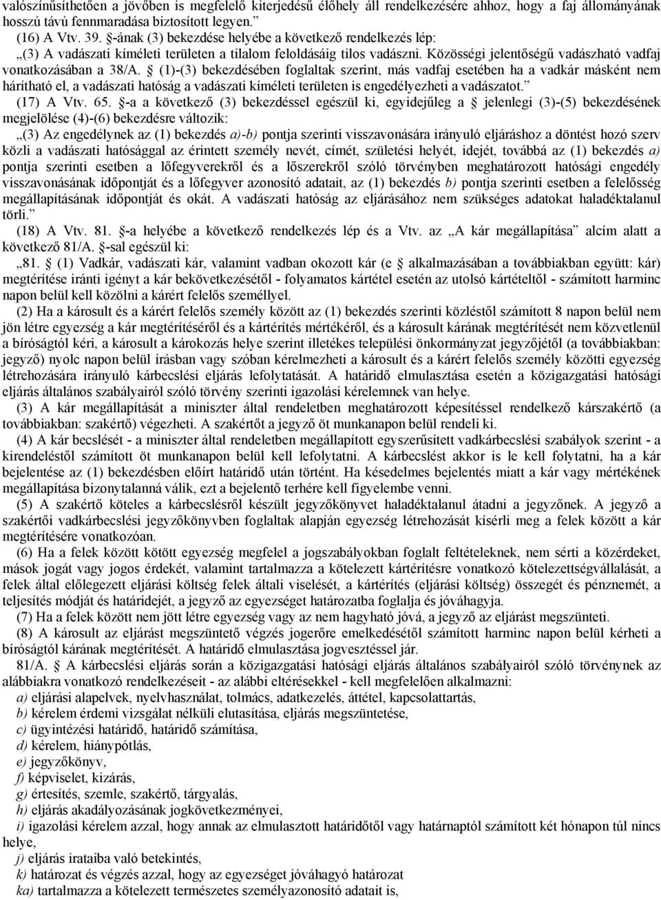 (1)-(3) bekezdésében foglaltak szerint, más vadfaj esetében ha a vadkár másként nem hárítható el, a vadászati hatóság a vadászati kíméleti területen is engedélyezheti a vadászatot. (17) A Vtv. 65.