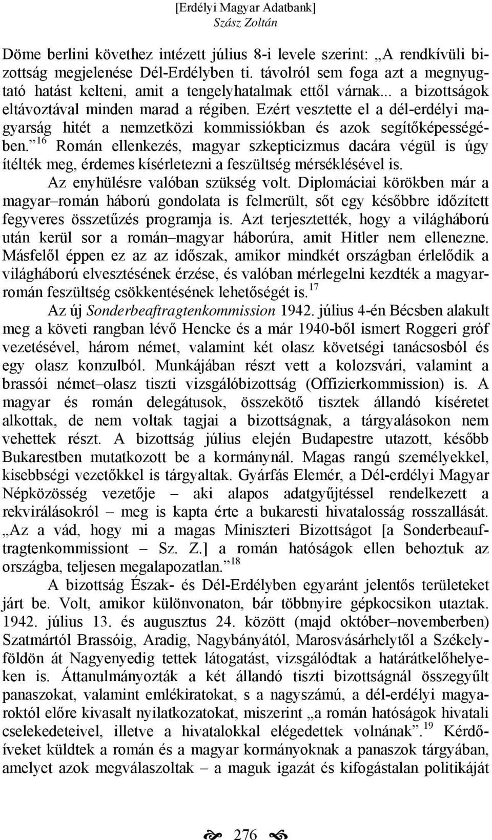 16 Román ellenkezés, magyar szkepticizmus dacára végül is úgy ítélték meg, érdemes kísérletezni a feszültség mérséklésével is. Az enyhülésre valóban szükség volt.