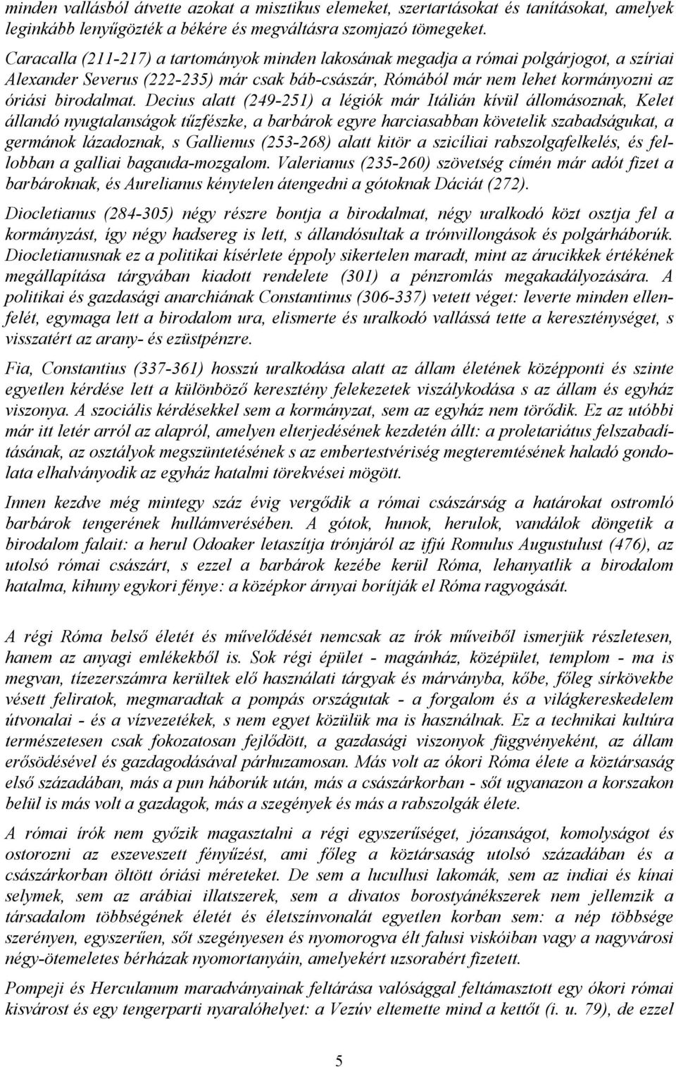 Decius alatt (249-251) a légiók már Itálián kívül állomásoznak, Kelet állandó nyugtalanságok tűzfészke, a barbárok egyre harciasabban követelik szabadságukat, a germánok lázadoznak, s Gallienus