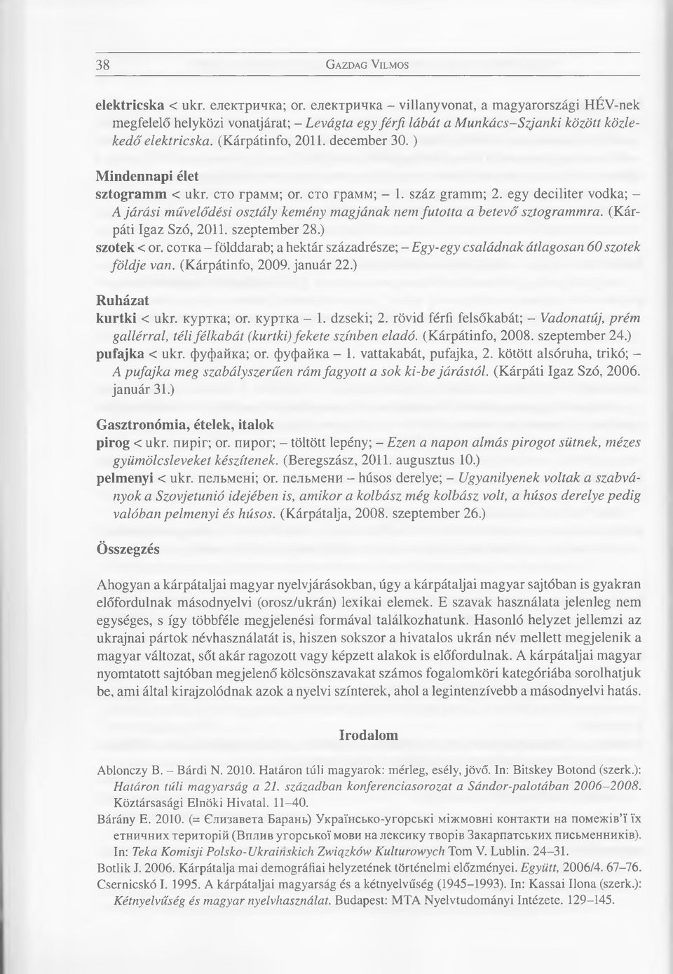 ) Mindennapi élet sztogramm < ukr. сто гр ам м ; or. сто гр ам м ; - 1. száz gramm; 2. egy deciliter vodka; - A járási művelődési osztály kemény magjának nem futotta a betevő sztogrammra.