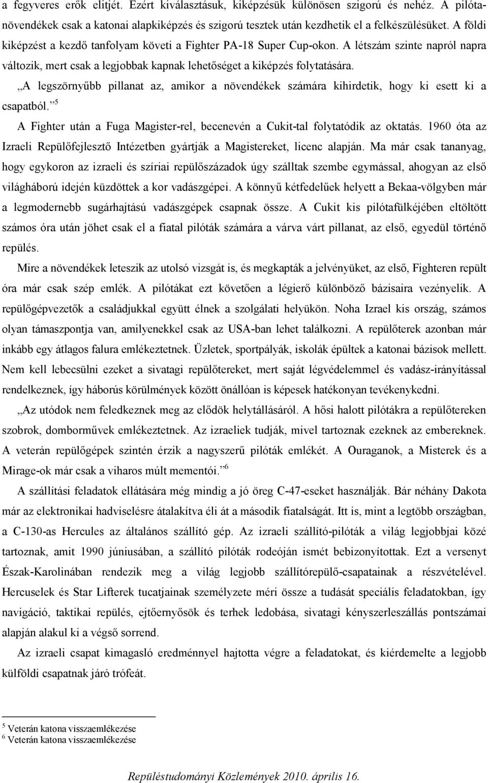 A legszörnyűbb pillanat az, amikor a növendékek számára kihirdetik, hogy ki esett ki a csapatból. 5 A Fighter után a Fuga Magister-rel, becenevén a Cukit-tal folytatódik az oktatás.