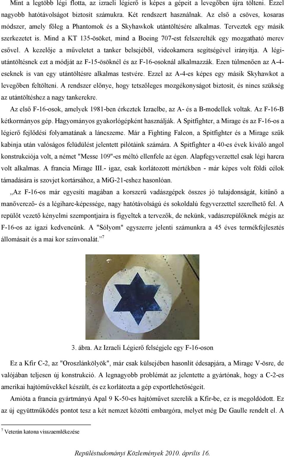 Mind a KT 135-ösöket, mind a Boeing 707-est felszerelték egy mozgatható merev csővel. A kezelője a műveletet a tanker belsejéből, videokamera segítségével irányítja.