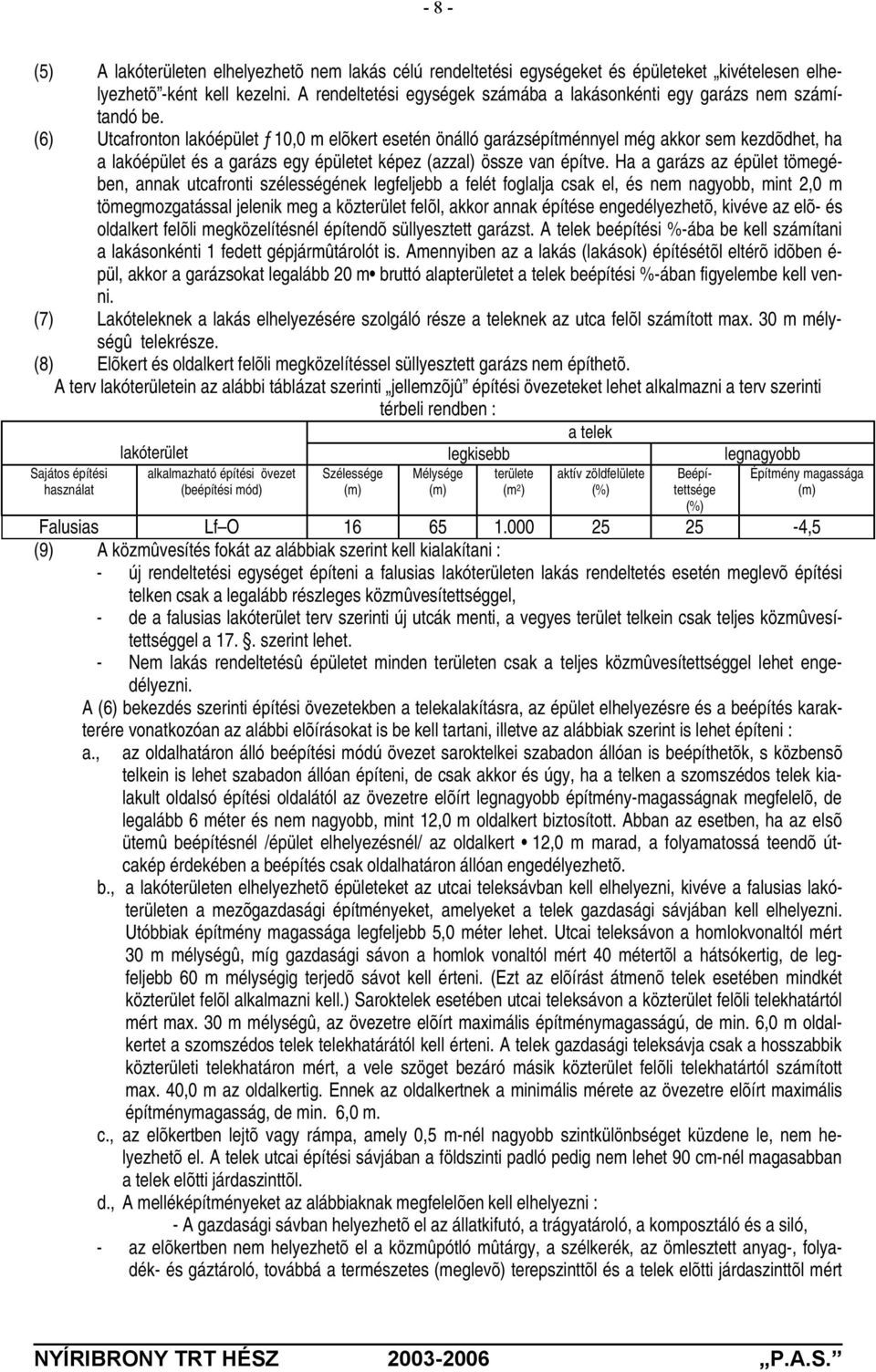(6) Utcafronton lakóépület ƒ10,0 m elõkert esetén önálló garázsépítménnyel még akkor sem kezdõdhet, ha a lakóépület és a garázs egy épületet képez (azzal) össze van építve.