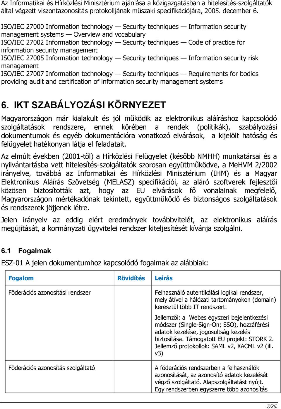 information security management ISO/IEC 27005 Information technology Security techniques Information security risk management ISO/IEC 27007 Information technology Security techniques Requirements for