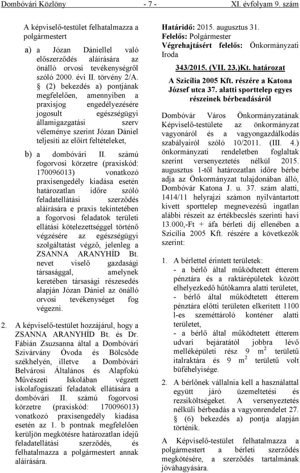 (2) bekezdés a) pontjának megfelelően, amennyiben a praxisjog engedélyezésére jogosult egészségügyi államigazgatási szerv véleménye szerint Józan Dániel teljesíti az előírt feltételeket, b) a