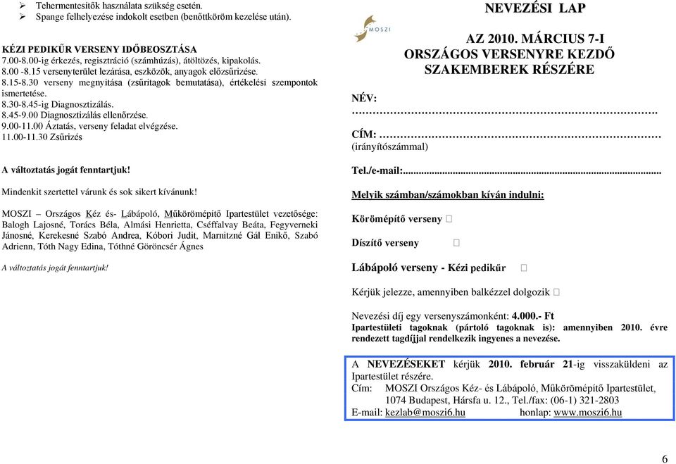 30 verseny megnyitása (zsűritagok bemutatása), értékelési szempontok ismertetése. 8.30-8.45-ig Diagnosztizálás. 8.45-9.00 Diagnosztizálás ellenőrzése. 9.00-11.00 Áztatás, verseny feladat elvégzése.