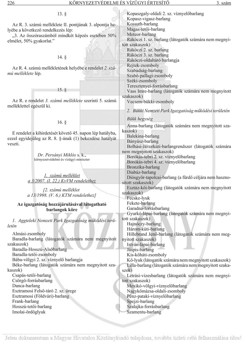 számú melléklettel egészül ki. 16. E rendelet a kihirdetését követõ 45. napon lép hatályba, ezzel egyidejûleg az R. 8. -ának (1) bekezdése hatályát veszti. Dr. Persányi Miklós s. k., környezetvédelmi és vízügyi miniszter 1.