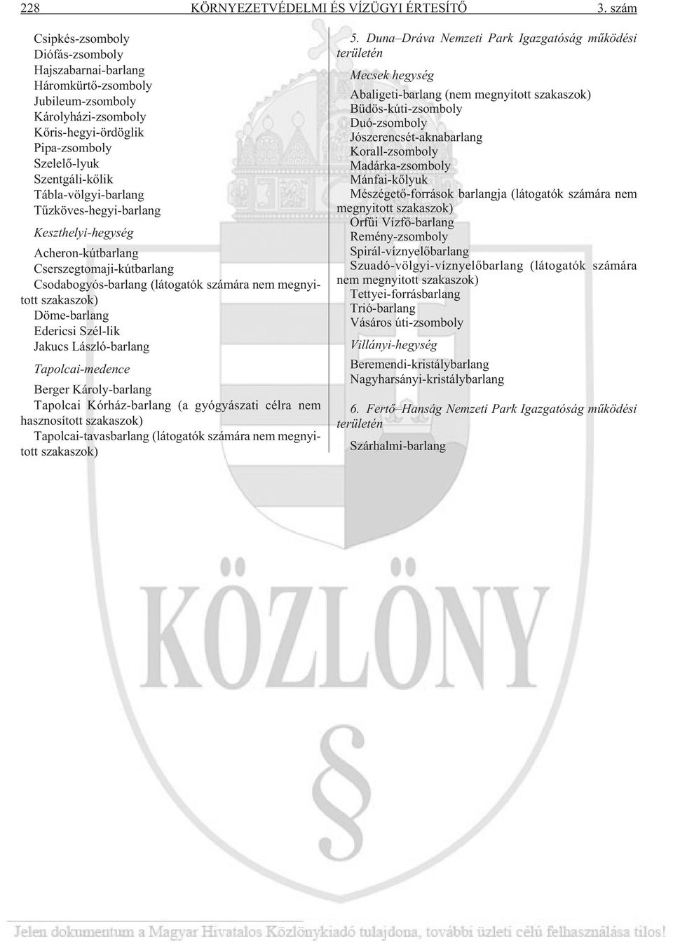 Tábla-völgyi-barlang Tûzköves-hegyi-barlang Keszthelyi-hegység Acheron-kútbarlang Cserszegtomaji-kútbarlang Csodabogyós-barlang (látogatók számára nem megnyitott szakaszok) Döme-barlang Edericsi