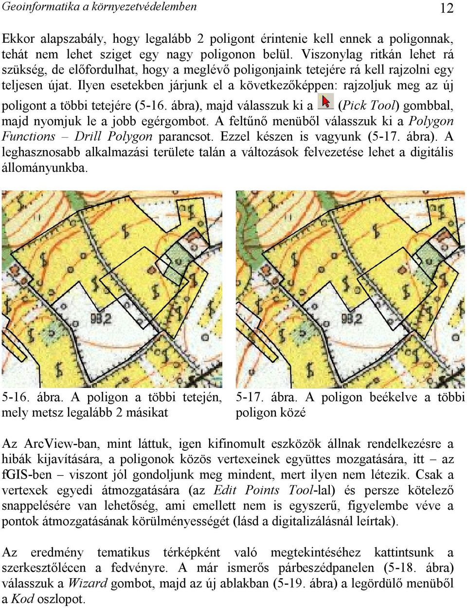 Ilyen esetekben járjunk el a következőképpen: rajzoljuk meg az új poligont a többi tetejére (5-16. ábra), majd válasszuk ki a (Pick Tool) gombbal, majd nyomjuk le a jobb egérgombot.