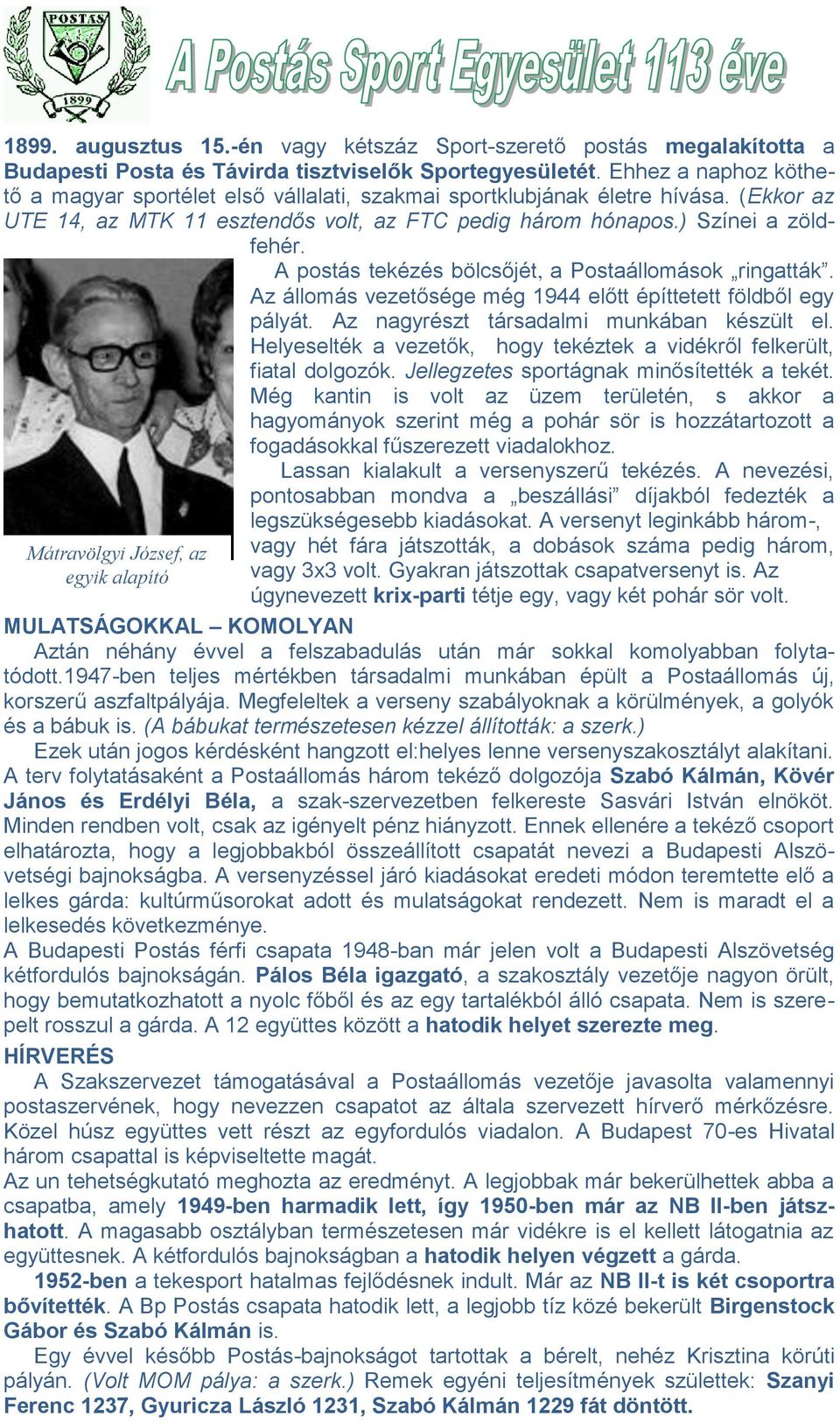 A postás tekézés bölcsőjét, a Postaállomások ringatták. Az állomás vezetősége még 1944 előtt építtetett földből egy pályát. Az nagyrészt társadalmi munkában készült el.