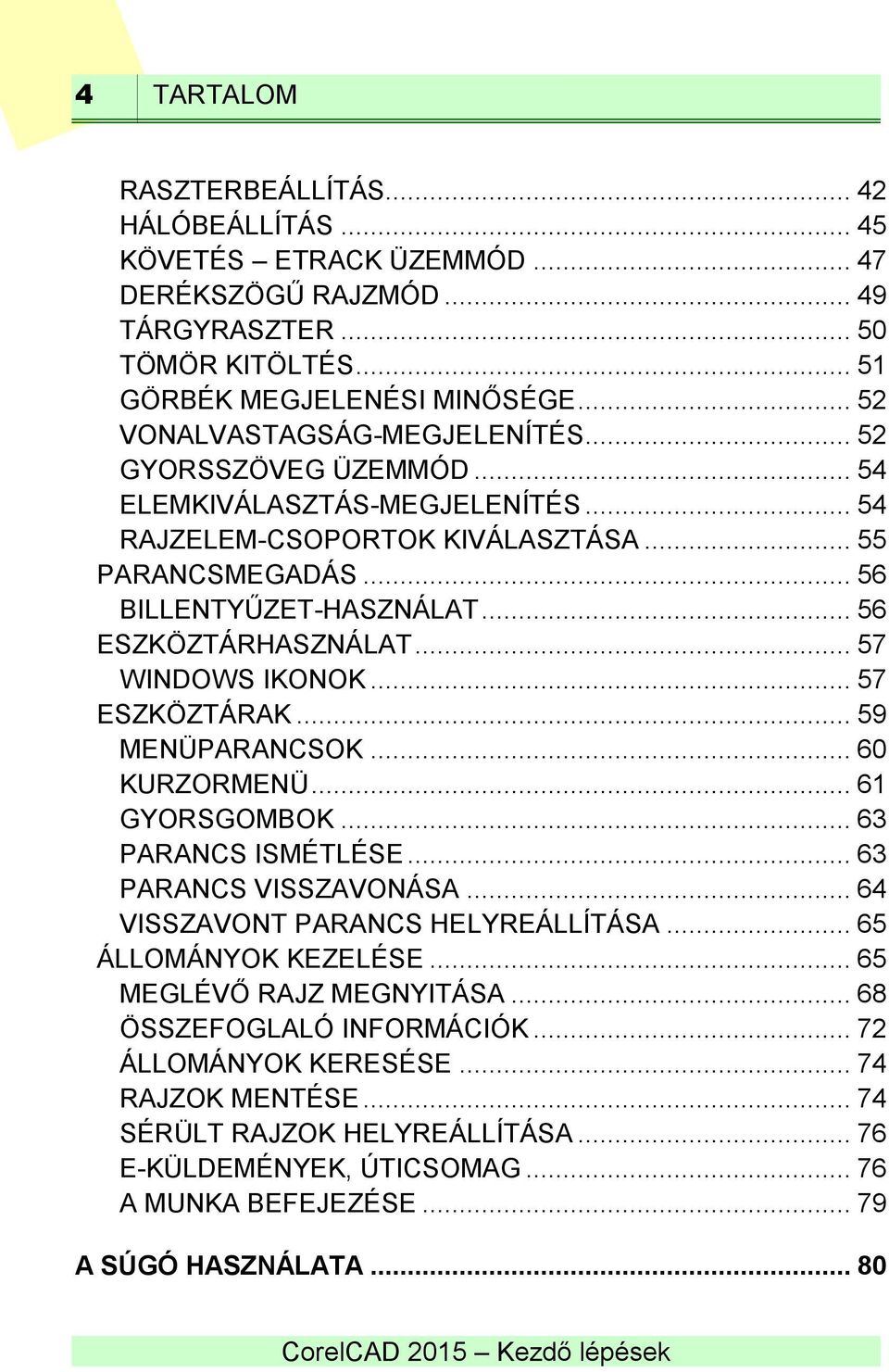 .. 56 ESZKÖZTÁRHASZNÁLAT... 57 WINDOWS IKONOK... 57 ESZKÖZTÁRAK... 59 MENÜPARANCSOK... 60 KURZORMENÜ... 61 GYORSGOMBOK... 63 PARANCS ISMÉTLÉSE... 63 PARANCS VISSZAVONÁSA.