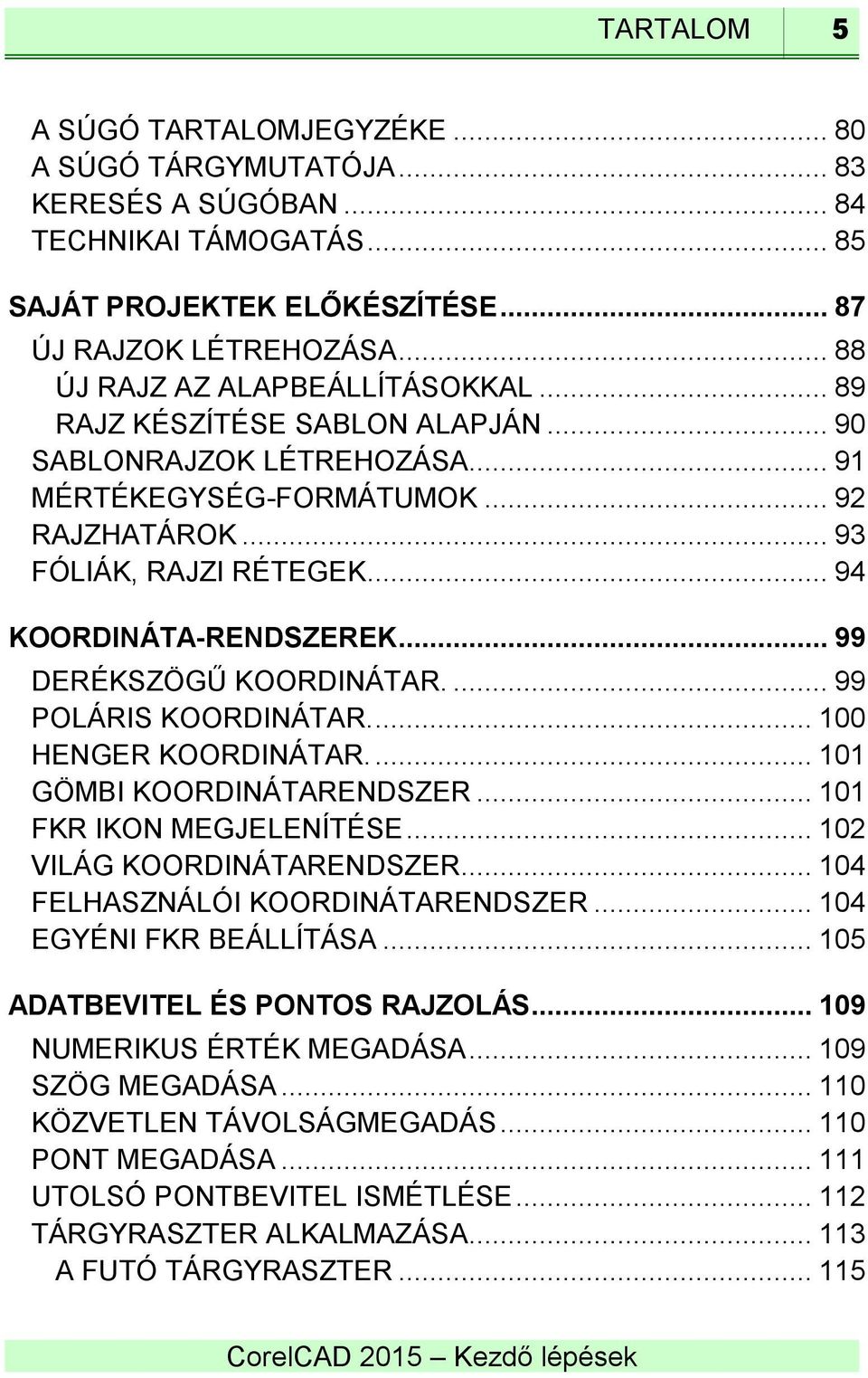 .. 94 KOORDINÁTA-RENDSZEREK... 99 DERÉKSZÖGŰ KOORDINÁTAR.... 99 POLÁRIS KOORDINÁTAR.... 100 HENGER KOORDINÁTAR.... 101 GÖMBI KOORDINÁTARENDSZER... 101 FKR IKON MEGJELENÍTÉSE.