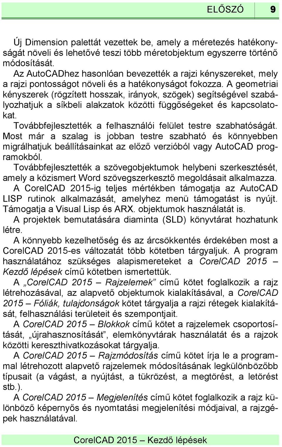 A geometriai kényszerek (rögzített hosszak, irányok, szögek) segítségével szabályozhatjuk a síkbeli alakzatok közötti függőségeket és kapcsolatokat.