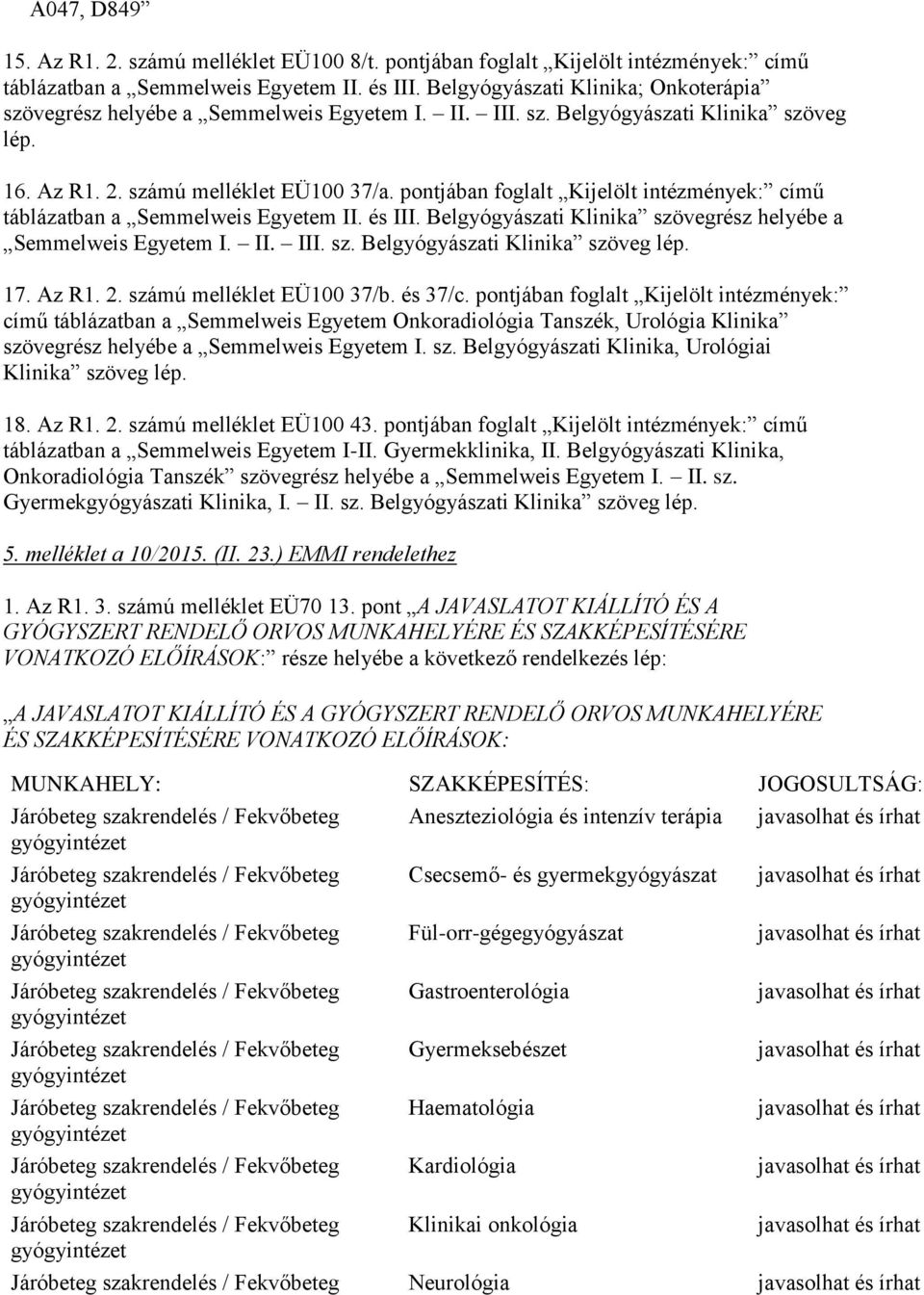 pontjában foglalt Kijelölt intézmények: című táblázatban a Semmelweis Egyetem II. és III. Belgyógyászati Klinika szövegrész helyébe a Semmelweis Egyetem I. II. III. sz. Belgyógyászati Klinika szöveg lép.