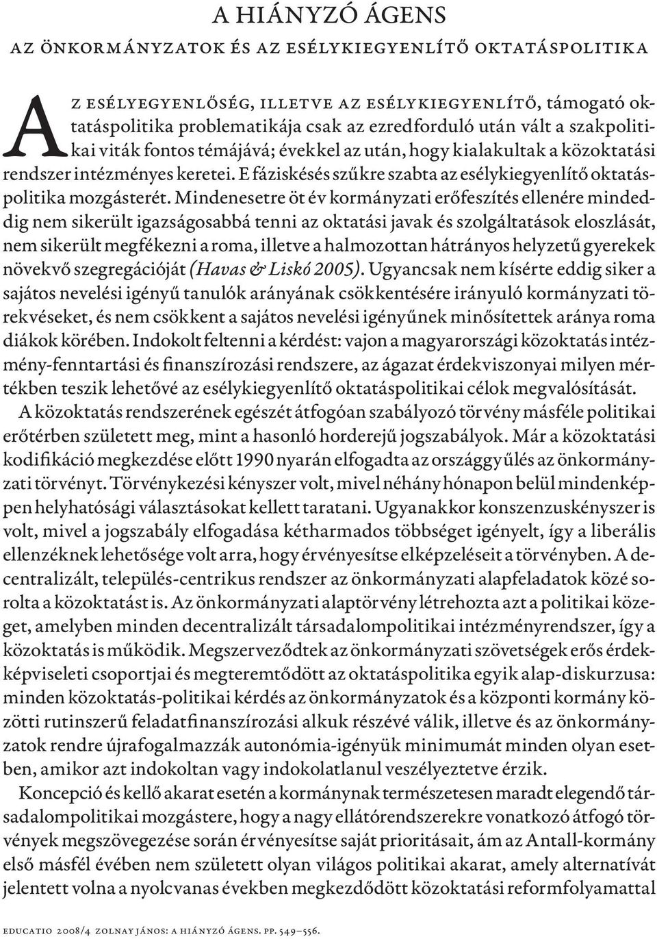 Mindenesetre öt év kormányzati erőfeszítés ellenére mindeddig nem sikerült igazságosabbá tenni az oktatási javak és szolgáltatások eloszlását, nem sikerült megfékezni a roma, illetve a halmozottan