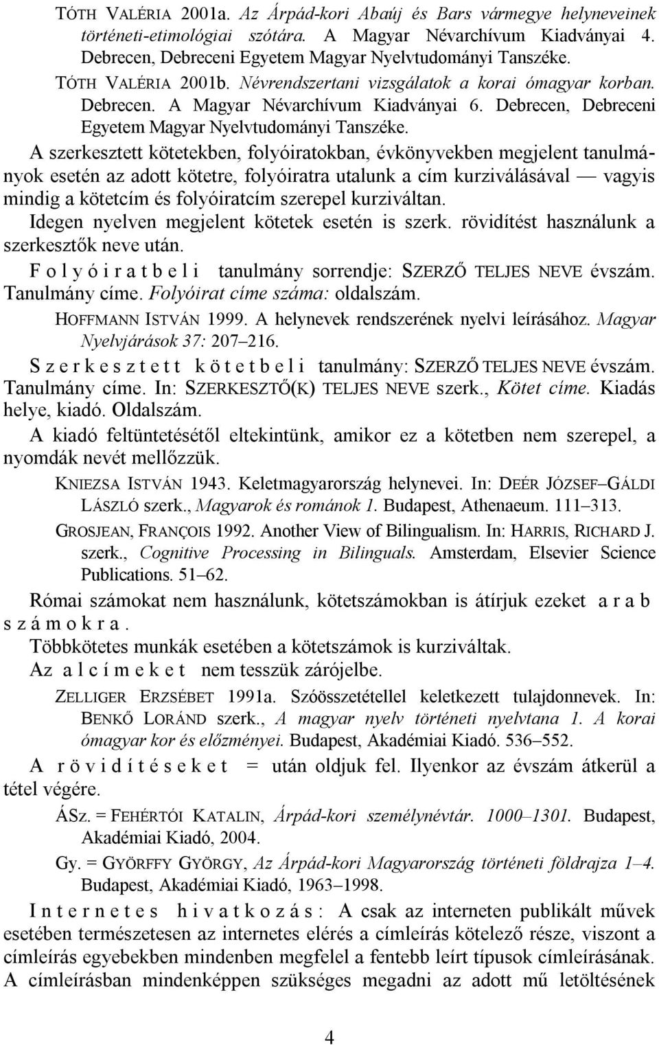 A szerkesztett kötetekben, folyóiratokban, évkönyvekben megjelent tanulmányok esetén az adott kötetre, folyóiratra utalunk a cím kurziválásával vagyis mindig a kötetcím és folyóiratcím szerepel