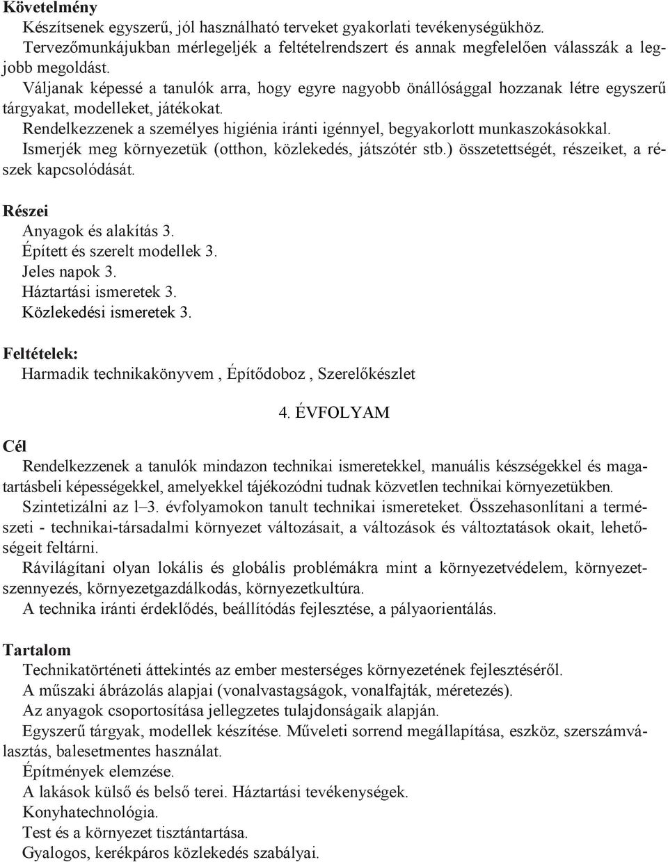 Rendelkezzenek a személyes higiénia iránti igénnyel, begyakorlott munkaszokásokkal. Ismerjék meg környezetük (otthon, közlekedés, játszótér stb.) összetettségét, részeiket, a részek kapcsolódását.