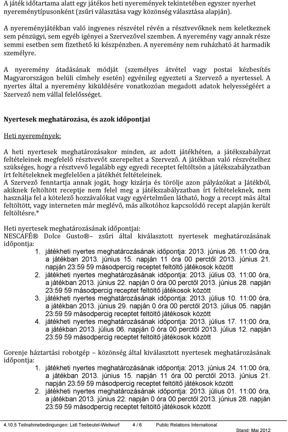 A nyeremény vagy annak része semmi esetben sem fizethető ki készpénzben. A nyeremény nem ruházható át harmadik személyre.