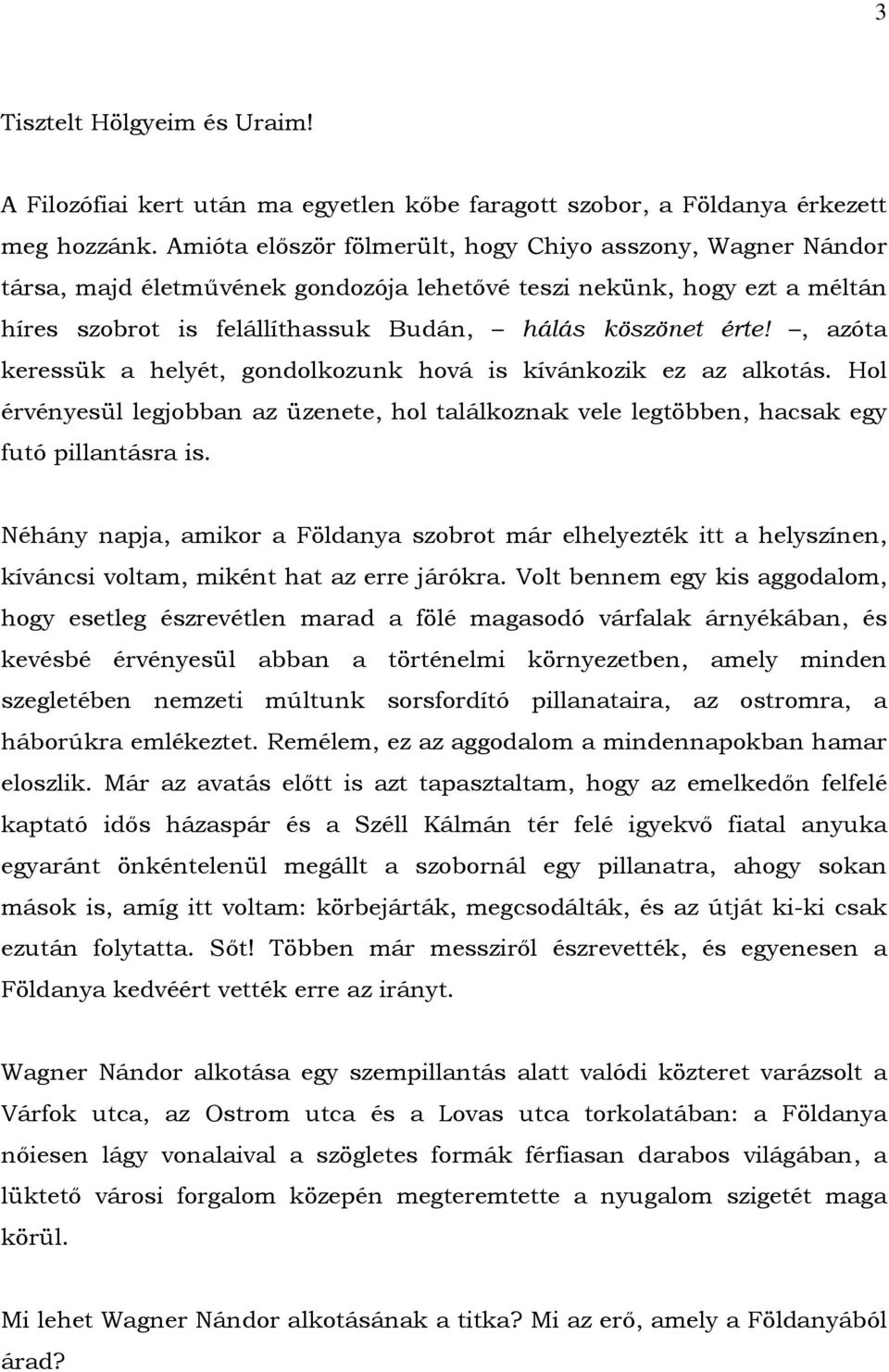 , azóta keressük a helyét, gondolkozunk hová is kívánkozik ez az alkotás. Hol érvényesül legjobban az üzenete, hol találkoznak vele legtöbben, hacsak egy futó pillantásra is.