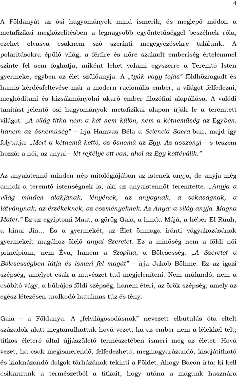 A tyúk vagy tojás földhözragadt és hamis kérdésfeltevése már a modern racionális ember, a világot felfedezni, meghódítani és kizsákmányolni akaró ember filozófiai alapállása.