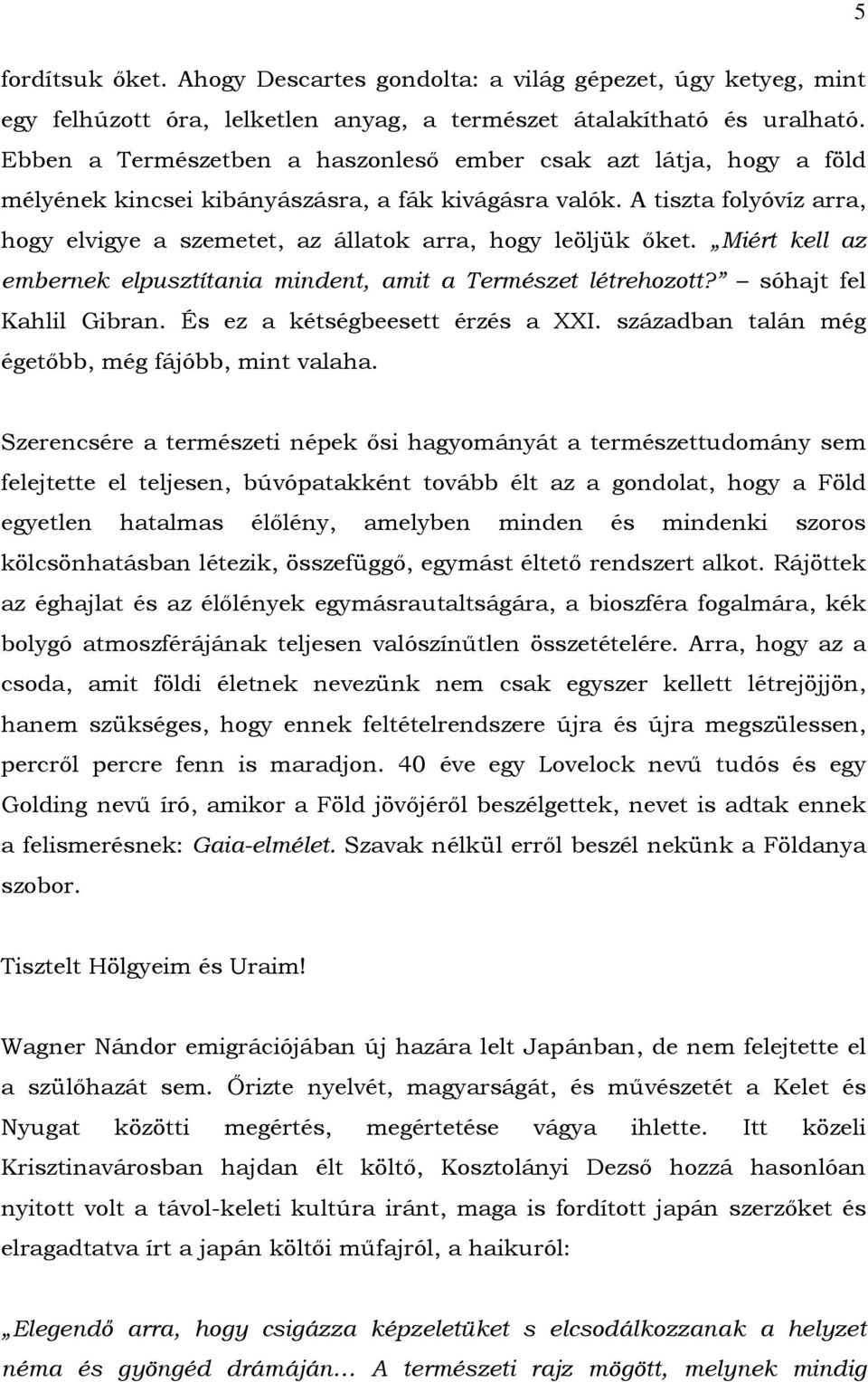 A tiszta folyóvíz arra, hogy elvigye a szemetet, az állatok arra, hogy leöljük őket. Miért kell az embernek elpusztítania mindent, amit a Természet létrehozott? sóhajt fel Kahlil Gibran.