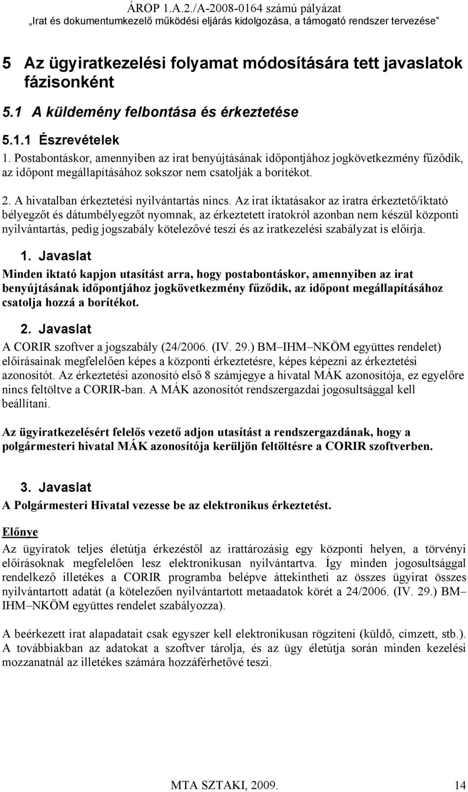 Az irat iktatásakor az iratra érkeztető/iktató bélyegzőt és dátumbélyegzőt nyomnak, az érkeztetett iratokról azonban nem készül központi nyilvántartás, pedig jogszabály kötelezővé teszi és az