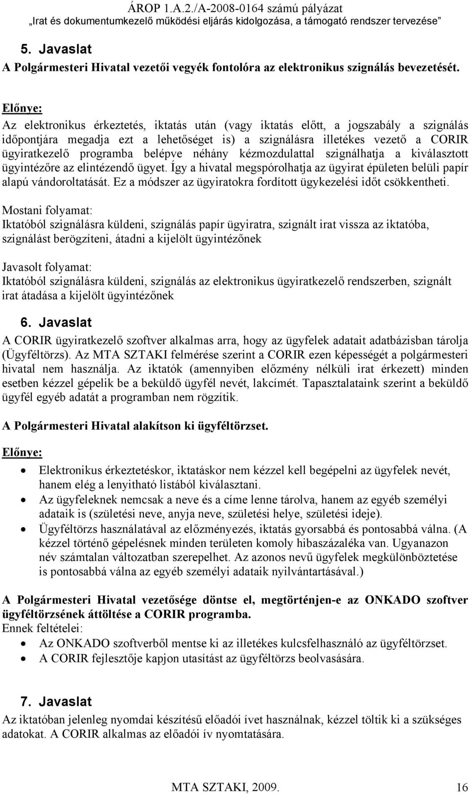 belépve néhány kézmozdulattal szignálhatja a kiválasztott ügyintézőre az elintézendő ügyet. Így a hivatal megspórolhatja az ügyirat épületen belüli papír alapú vándoroltatását.