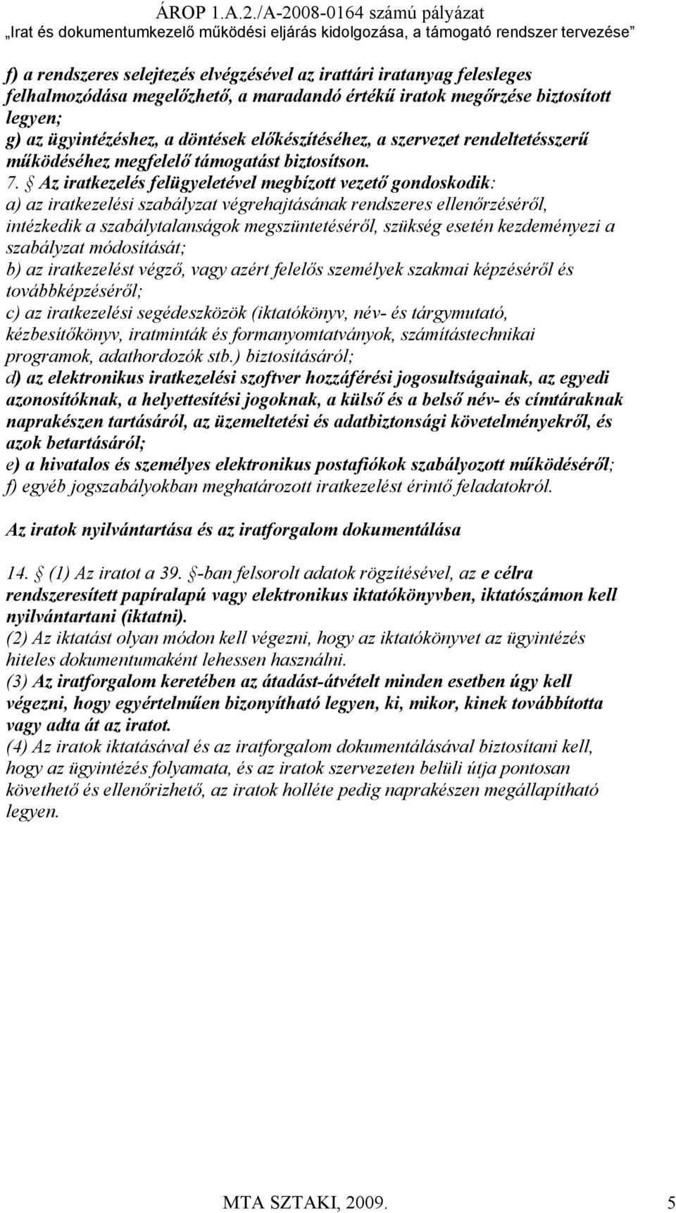 Az iratkezelés felügyeletével megbízott vezető gondoskodik: a) az iratkezelési szabályzat végrehajtásának rendszeres ellenőrzéséről, intézkedik a szabálytalanságok megszüntetéséről, szükség esetén