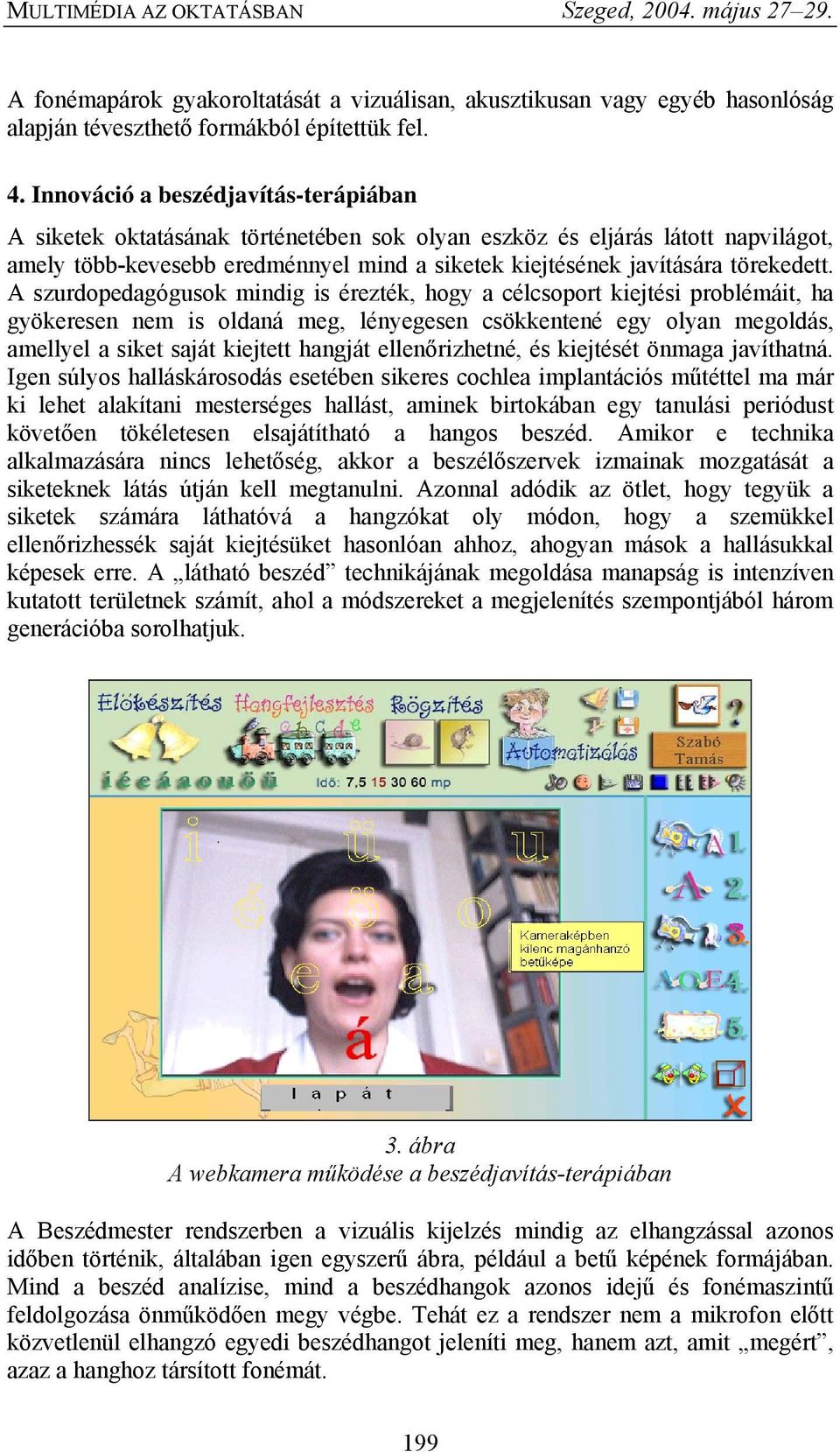 A szurdopedagógusok mindig is érezték, hogy a célcsoport kiejtési problémáit, ha gyökeresen nem is oldaná meg, lényegesen csökkentené egy olyan megoldás, amellyel a siket saját kiejtett hangját