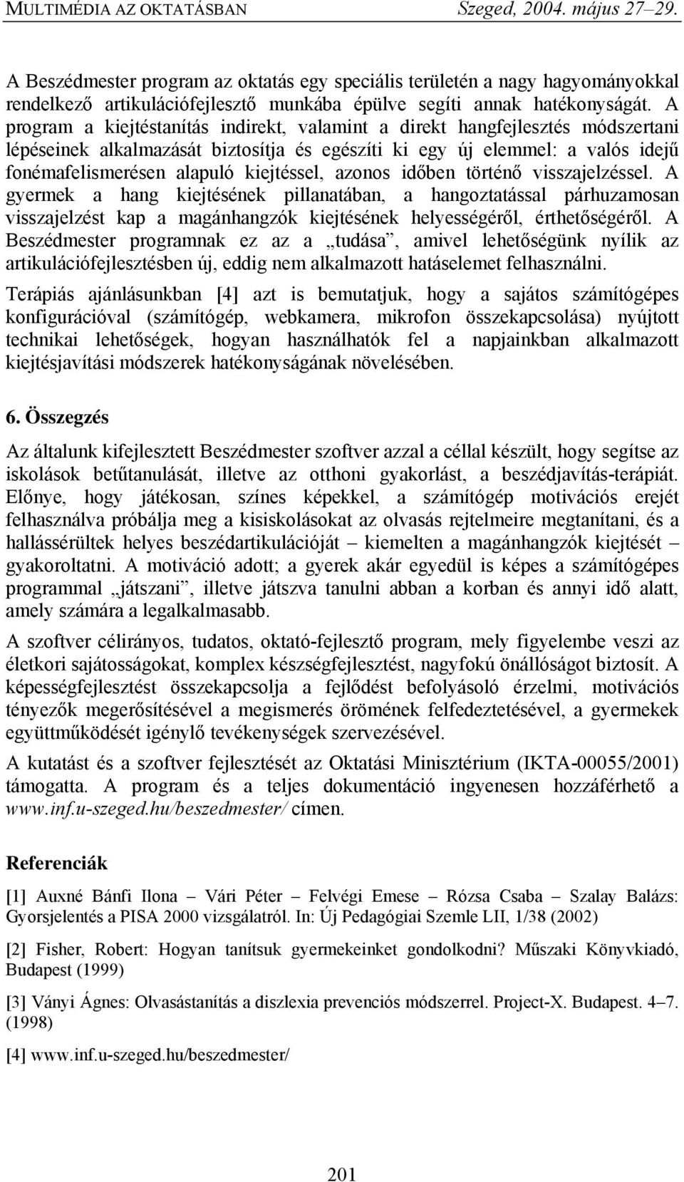 kiejtéssel, azonos időben történő visszajelzéssel. A gyermek a hang kiejtésének pillanatában, a hangoztatással párhuzamosan visszajelzést kap a magánhangzók kiejtésének helyességéről, érthetőségéről.