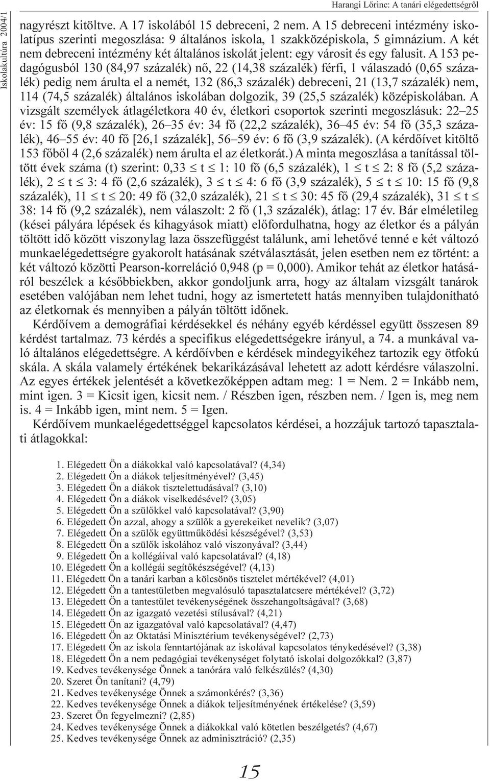 A 153 pedagógusból 130 (84,97 százalék) nõ, 22 (14,38 százalék) férfi, 1 válaszadó (0,65 százalék) pedig nem árulta el a nemét, 132 (86,3 százalék) debreceni, 21 (13,7 százalék) nem, 114 (74,5