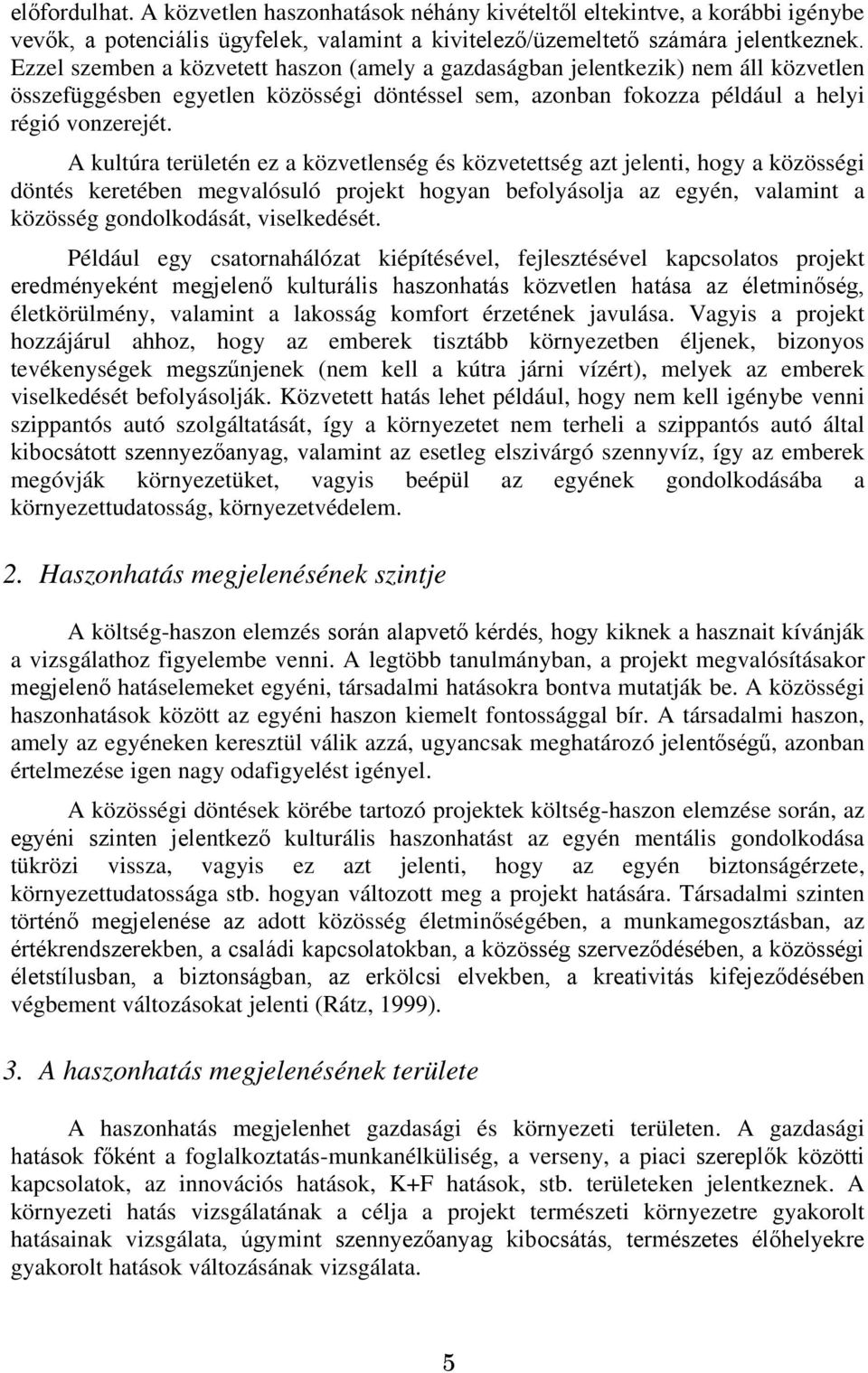 A kultúra területén ez a közvetlenség és közvetettség azt jelenti, hogy a közösségi döntés keretében megvalósuló projekt hogyan befolyásolja az egyén, valamint a közösség gondolkodását, viselkedését.