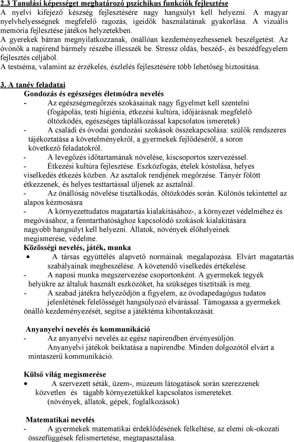 A gyerekek bátran megnyilatkozzanak, önállóan kezdeményezhessenek beszélgetést. Az óvónők a napirend bármely részébe illesszék be. Stressz oldás, beszéd-, és beszédfegyelem fejlesztés céljából.