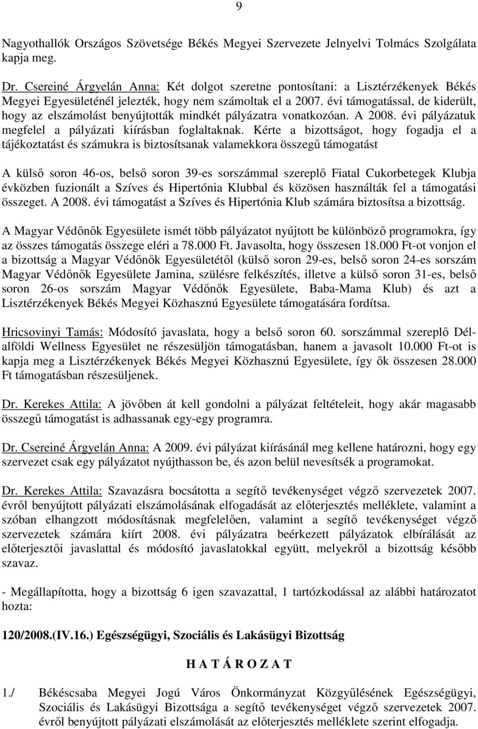 évi támogatással, de kiderült, hogy az elszámolást benyújtották mindkét pályázatra vonatkozóan. A 2008. évi pályázatuk megfelel a pályázati kiírásban foglaltaknak.