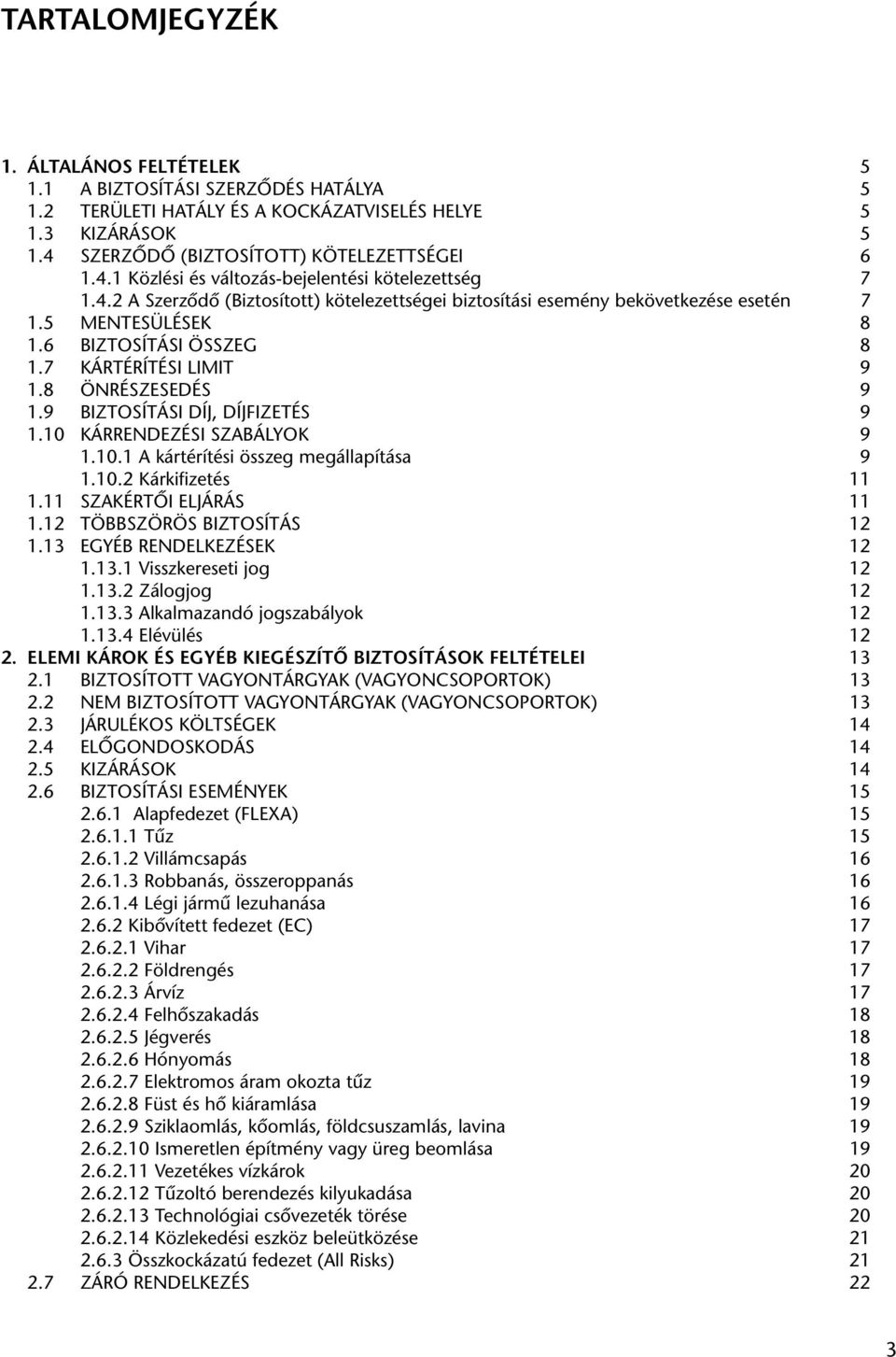 5 MENTESÜLÉSEK 8 1.6 BIZTOSÍTÁSI ÖSSZEG 8 1.7 KÁRTÉRÍTÉSI LIMIT 9 1.8 ÖNRÉSZESEDÉS 9 1.9 BIZTOSÍTÁSI DÍJ, DÍJFIZETÉS 9 1.10 KÁRRENDEZÉSI SZABÁLYOK 9 1.10.1 A kártérítési összeg megállapítása 9 1.10.2 Kárkifizetés 11 1.