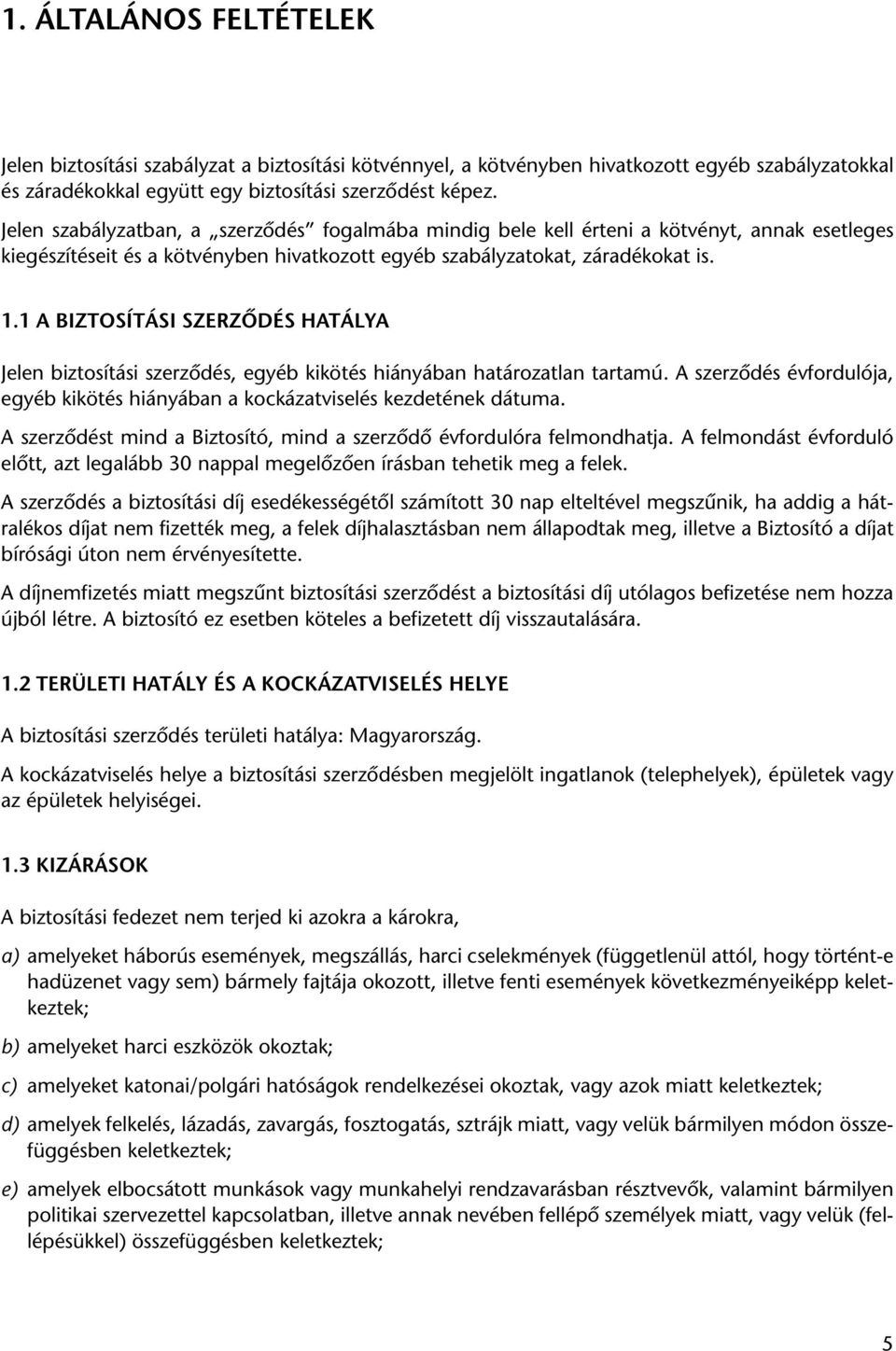 1 A BIZTOSÍTÁSI SZERZÔDÉS HATÁLYA Jelen biztosítási szerzôdés, egyéb kikötés hiányában határozatlan tartamú. A szerzôdés évfordulója, egyéb kikötés hiányában a kockázatviselés kezdetének dátuma.