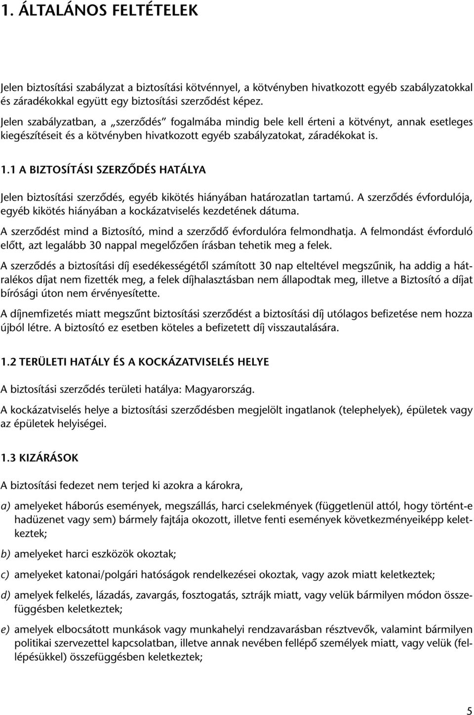 1 A BIZTOSÍTÁSI SZERZÔDÉS HATÁLYA Jelen biztosítási szerzôdés, egyéb kikötés hiányában határozatlan tartamú. A szerzôdés évfordulója, egyéb kikötés hiányában a kockázatviselés kezdetének dátuma.