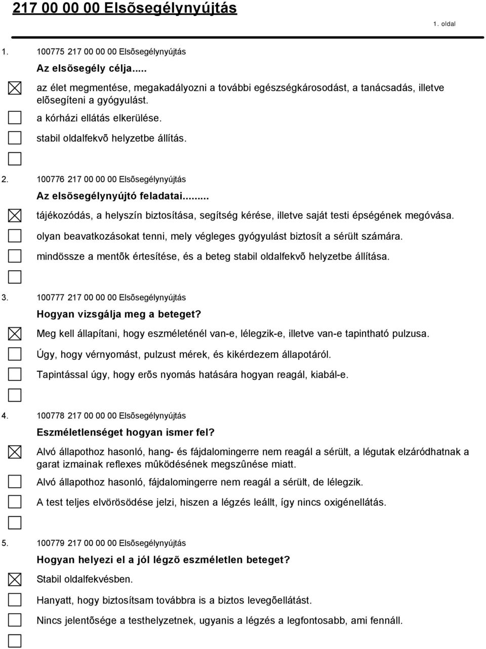 .. tájékozódás, a helyszín biztosítása, segítség kérése, illetve saját testi épségének megóvása. olyan beavatkozásokat tenni, mely végleges gyógyulást biztosít a sérült számára.