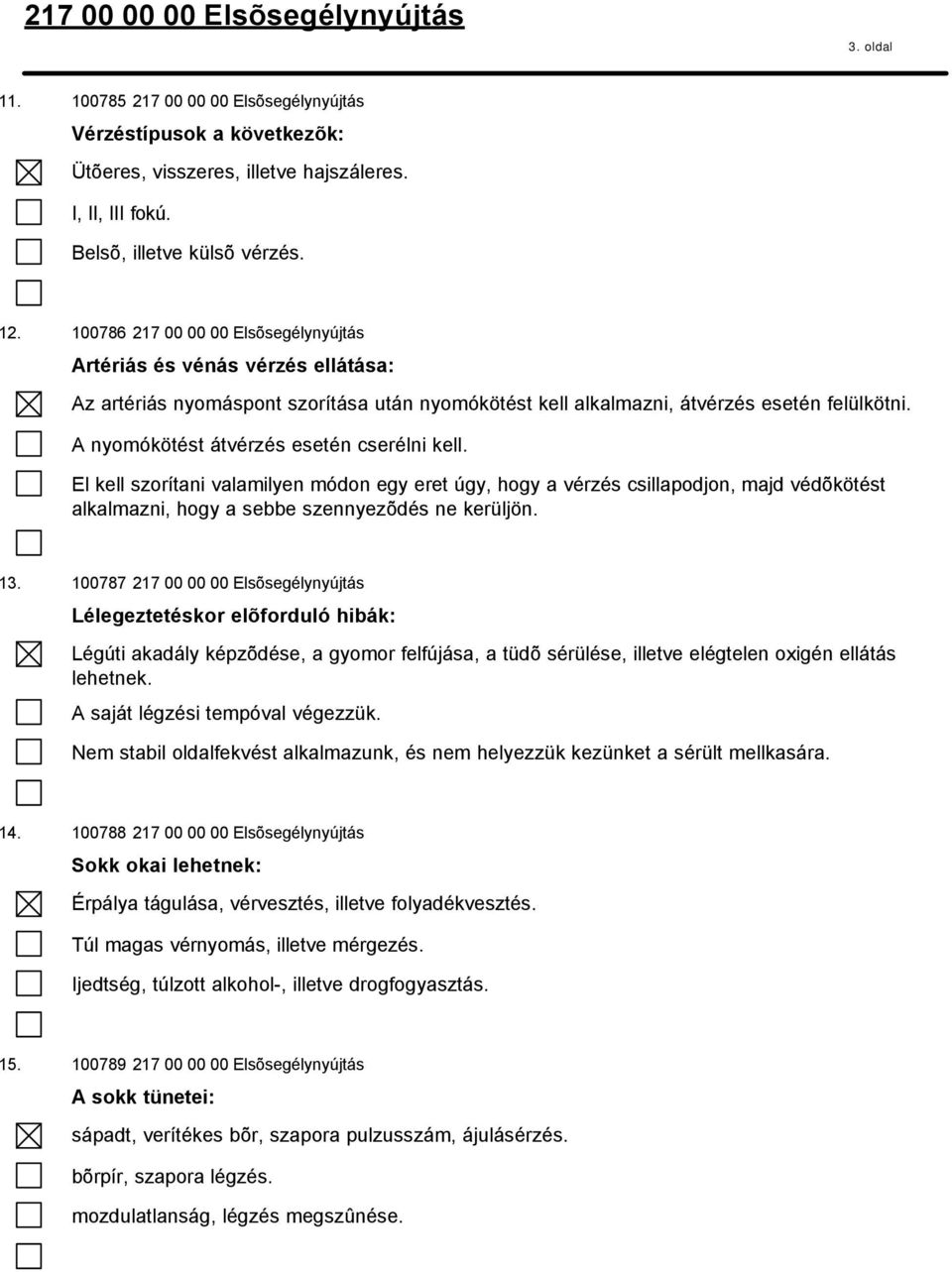 A nyomókötést átvérzés esetén cserélni kell. El kell szorítani valamilyen módon egy eret úgy, hogy a vérzés csillapodjon, majd védõkötést alkalmazni, hogy a sebbe szennyezõdés ne kerüljön. 13.